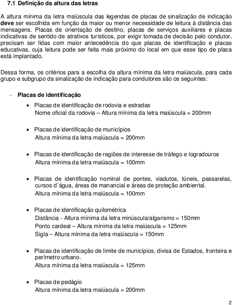 Placas de orientação de destino, placas de serviços auxiliares e placas indicativas de sentido de atrativos turísticos, por exigir tomada de decisão pelo condutor, precisam ser lidas com maior