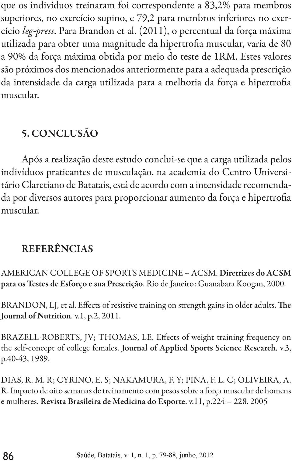 Estes valores são próximos dos mencionados anteriormente para a adequada prescrição da intensidade da carga utilizada para a melhoria da força e hipertrofia muscular. 5.