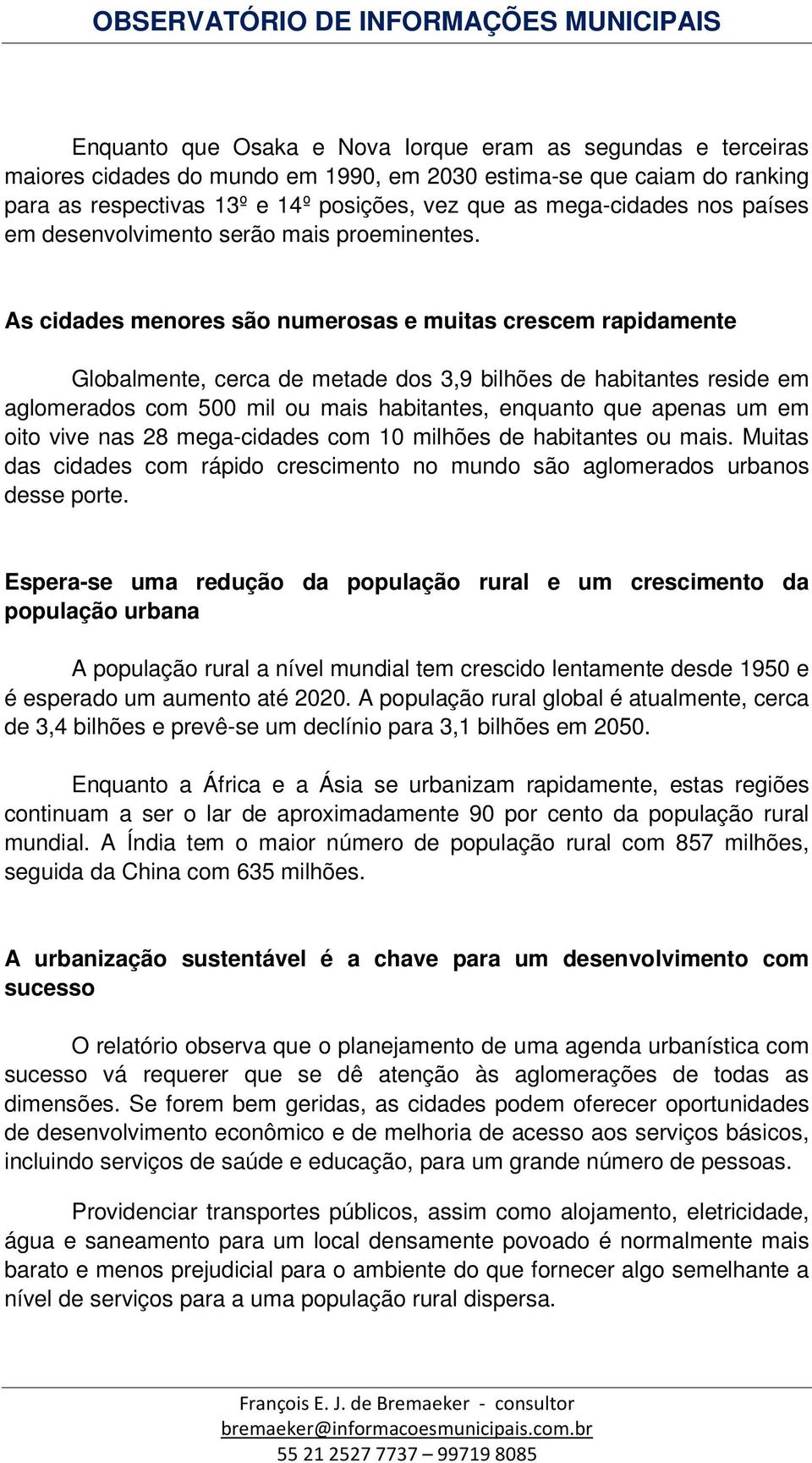 As cidades menores são numerosas e muitas crescem rapidamente Globalmente, cerca de metade dos 3,9 bilhões de habitantes reside em aglomerados com 500 mil ou mais habitantes, enquanto que apenas um