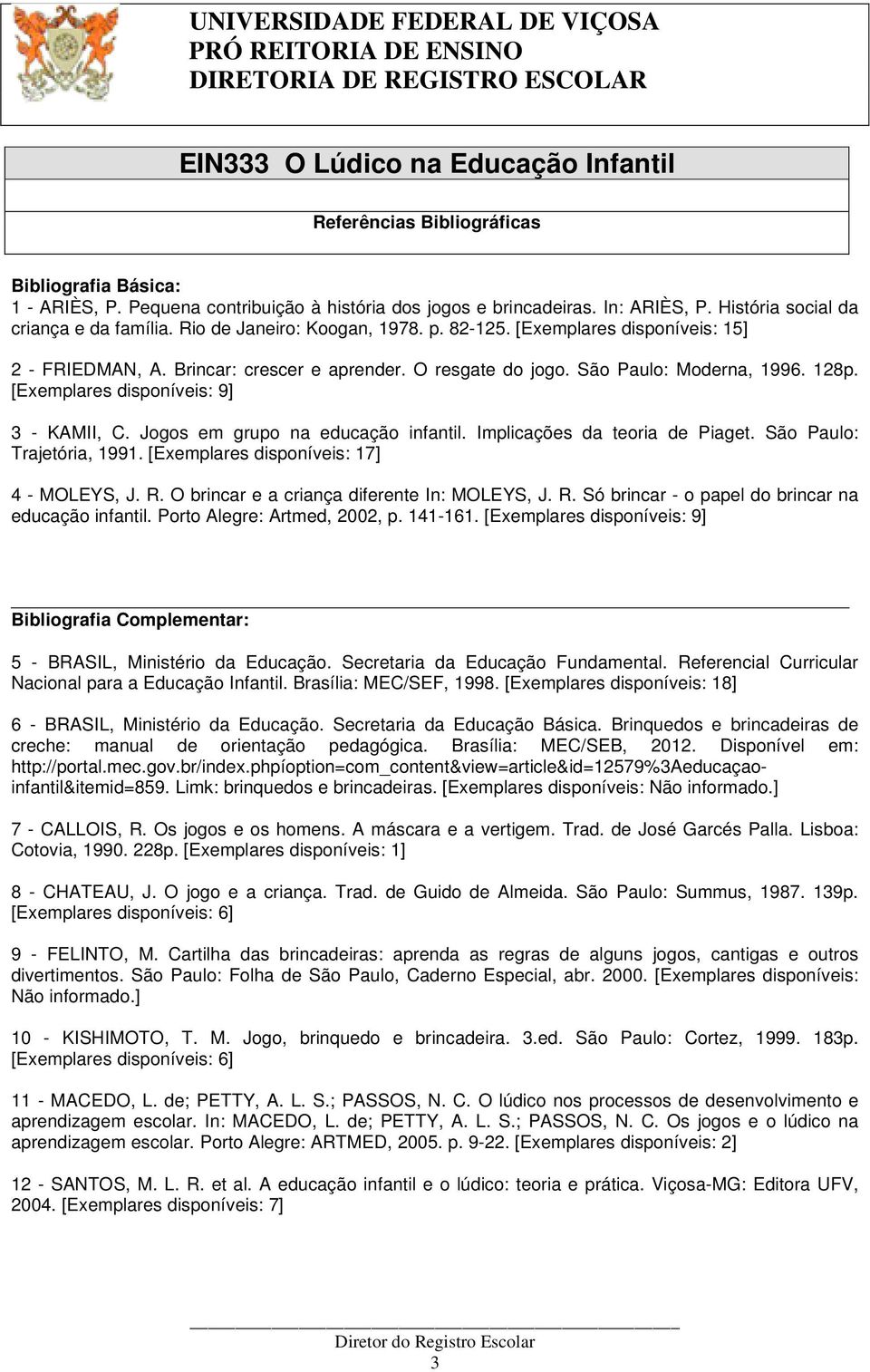 [Exemplares disponíveis: 9] 3 - KAMII, C. Jogos em grupo na educação infantil. Implicações da teoria de Piaget. São Paulo: Trajetória, 1991. [Exemplares disponíveis: 17] 4 - MOLEYS, J. R.