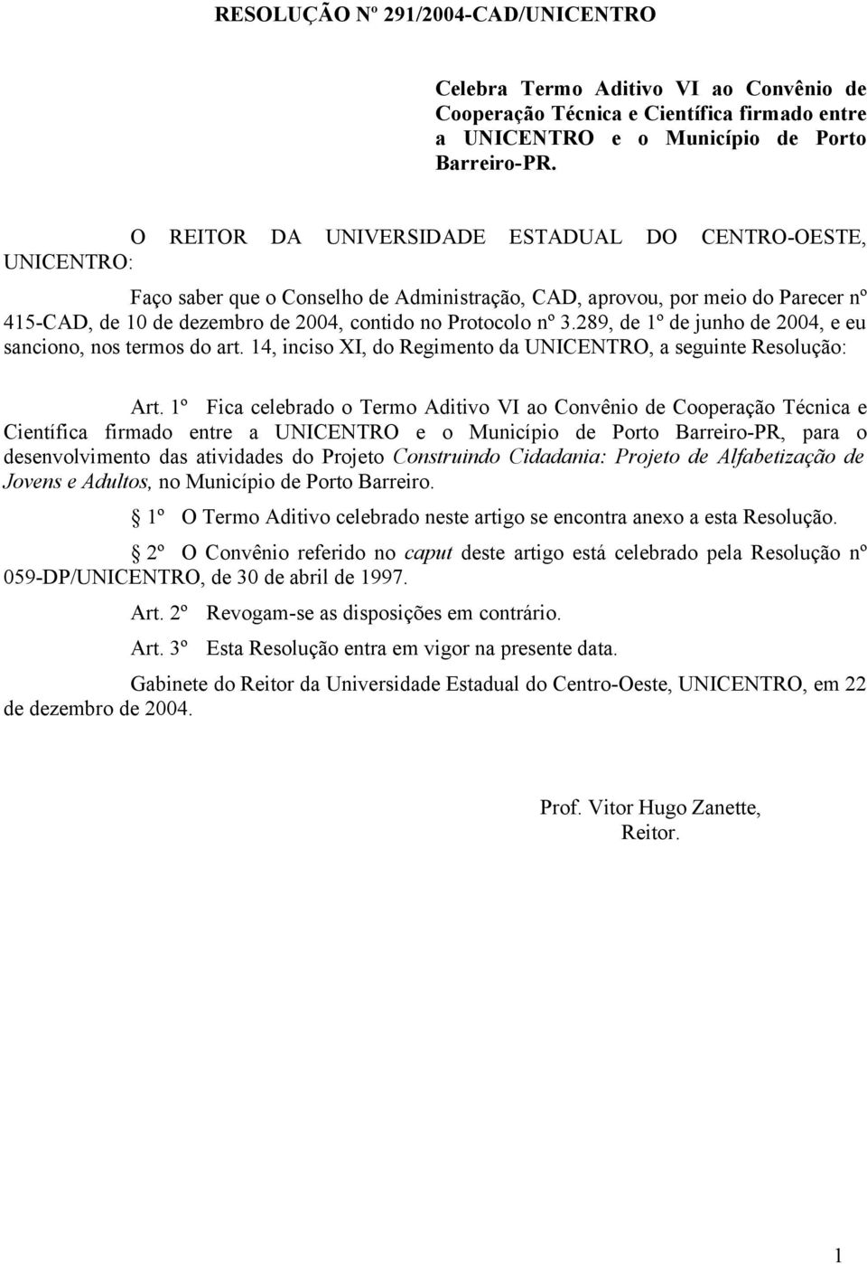 nº 3.289, de 1º de junho de 2004, e eu sanciono, nos termos do art. 14, inciso XI, do Regimento da UNICENTRO, a seguinte Resolução: Art.