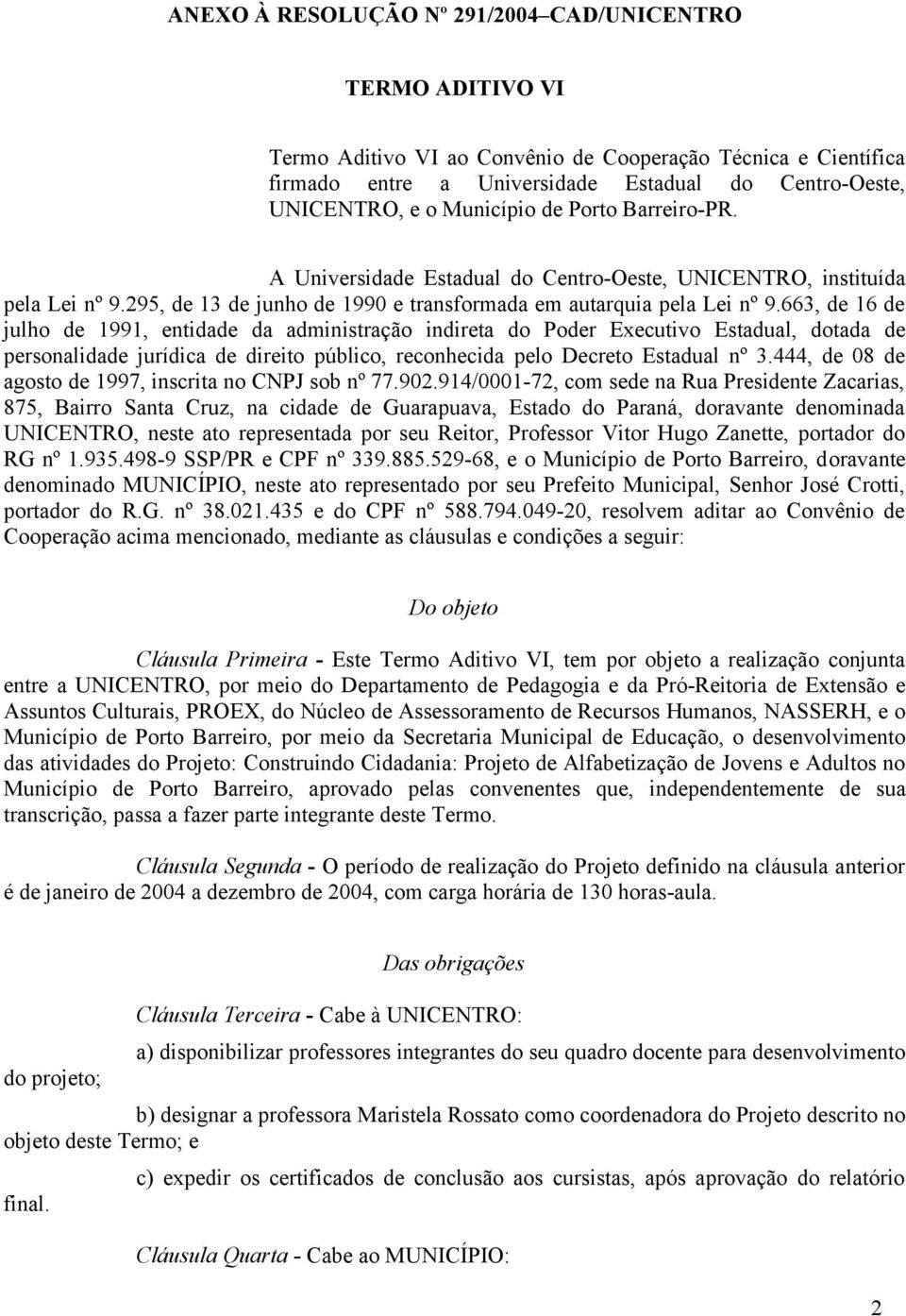 663, de 16 de julho de 1991, entidade da administração indireta do Poder Executivo Estadual, dotada de personalidade jurídica de direito público, reconhecida pelo Decreto Estadual nº 3.