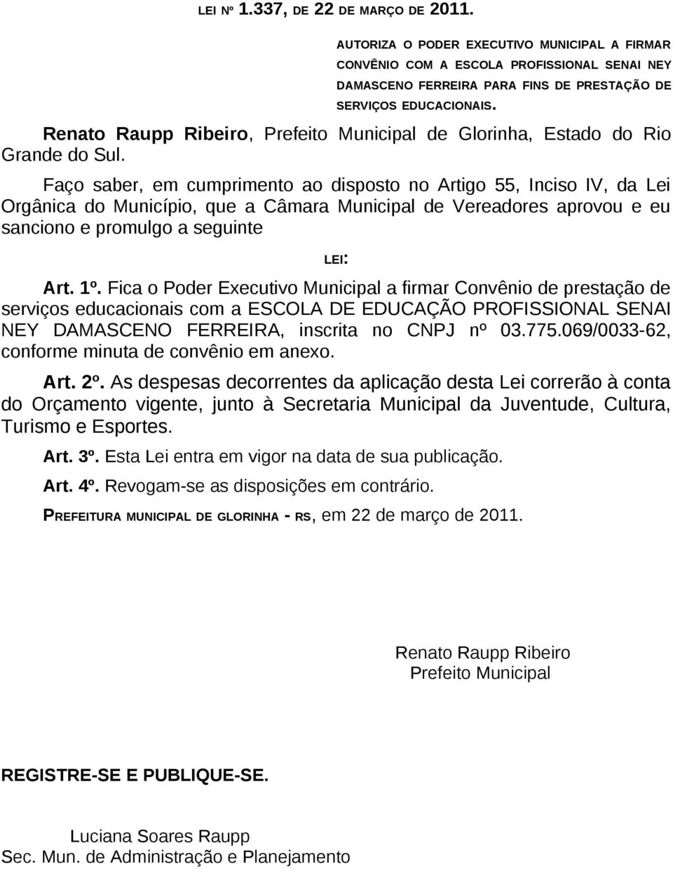 Faço saber, em cumprimento ao disposto no Artigo 55, Inciso IV, da Lei Orgânica do Município, que a Câmara Municipal de Vereadores aprovou e eu sanciono e promulgo a seguinte LEI: Art. 1º.