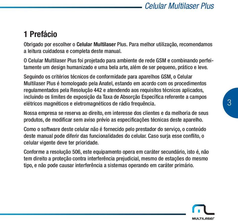 Seguindo os critérios técnicos de conformidade para aparelhos GSM, o Celular Multilaser Plus é homologado pela Anatel, estando em acordo com os procedimentos regulamentados pela Resolução 442 e