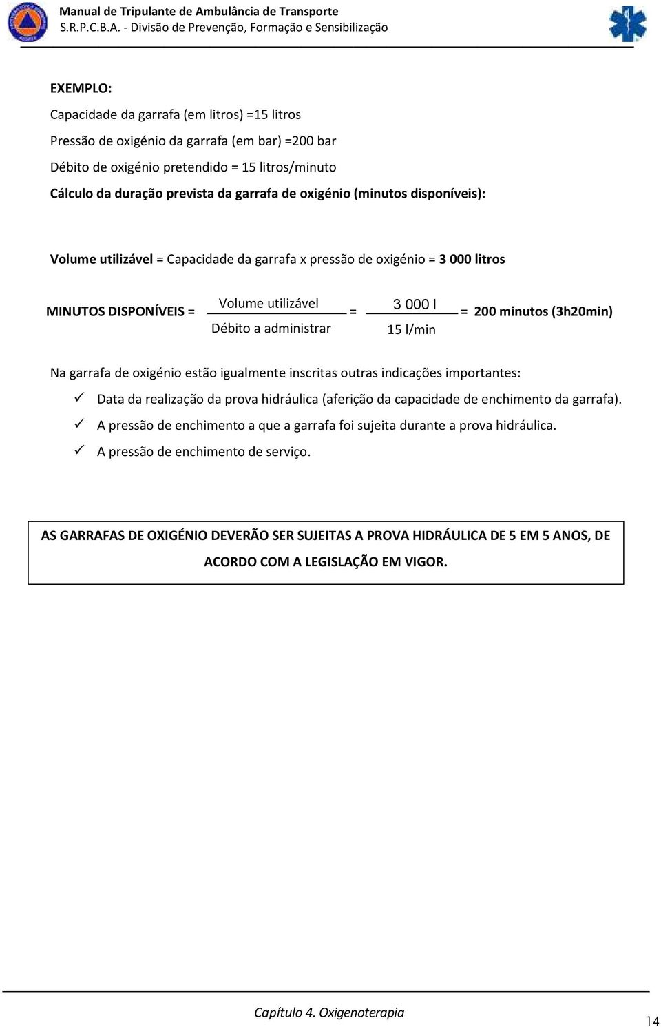 administrar 15 l/min Na garrafa de oxigénio estão igualmente inscritas outras indicações importantes: Data da realização da prova hidráulica (aferição da capacidade de enchimento da garrafa).