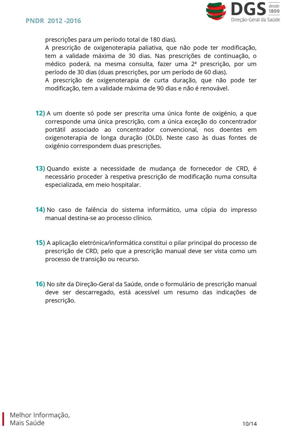 A prescrição de oxigenoterapia de curta duração, que não pode ter modificação, tem a validade máxima de 90 dias e não é renovável.