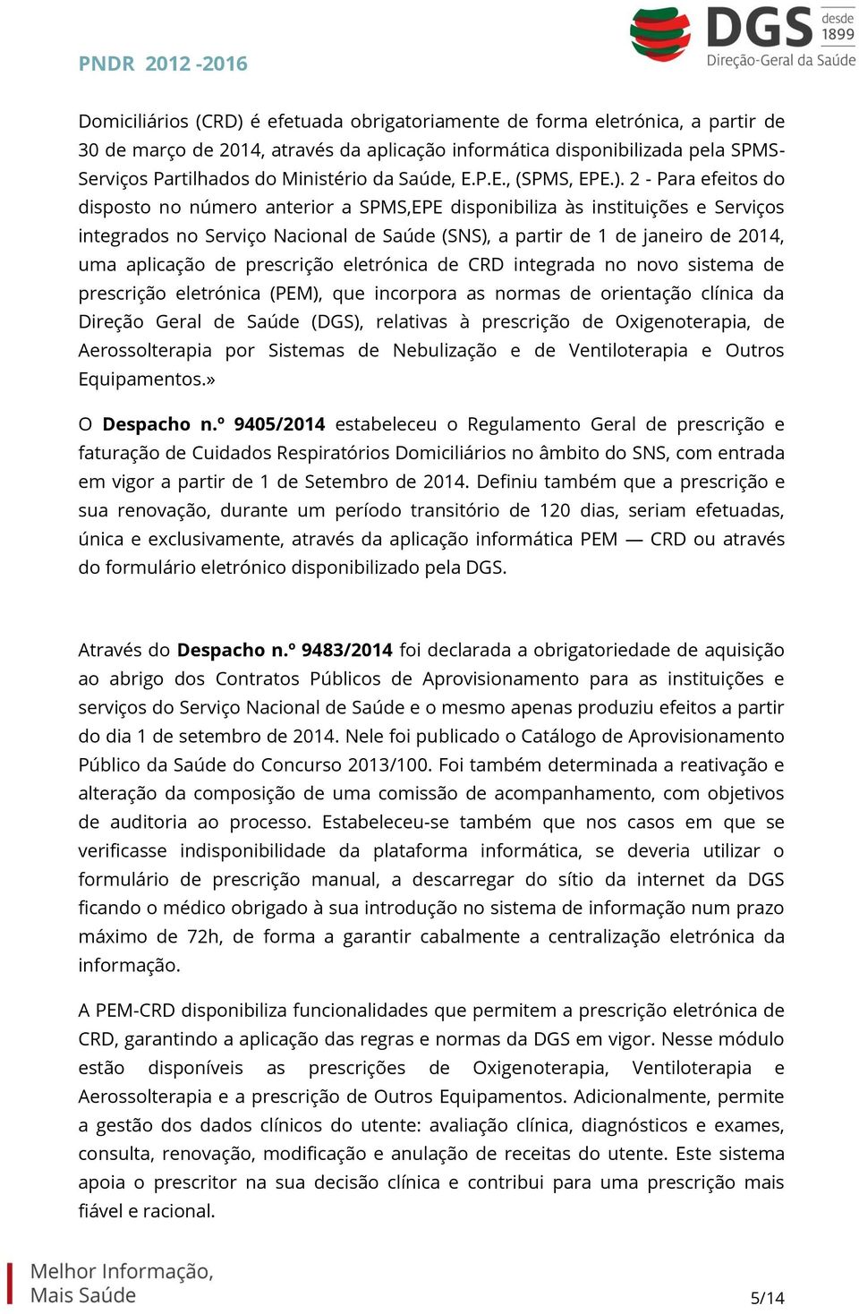 2 - Para efeitos do disposto no número anterior a SPMS,EPE disponibiliza às instituições e Serviços integrados no Serviço Nacional de Saúde (SNS), a partir de 1 de janeiro de 2014, uma aplicação de