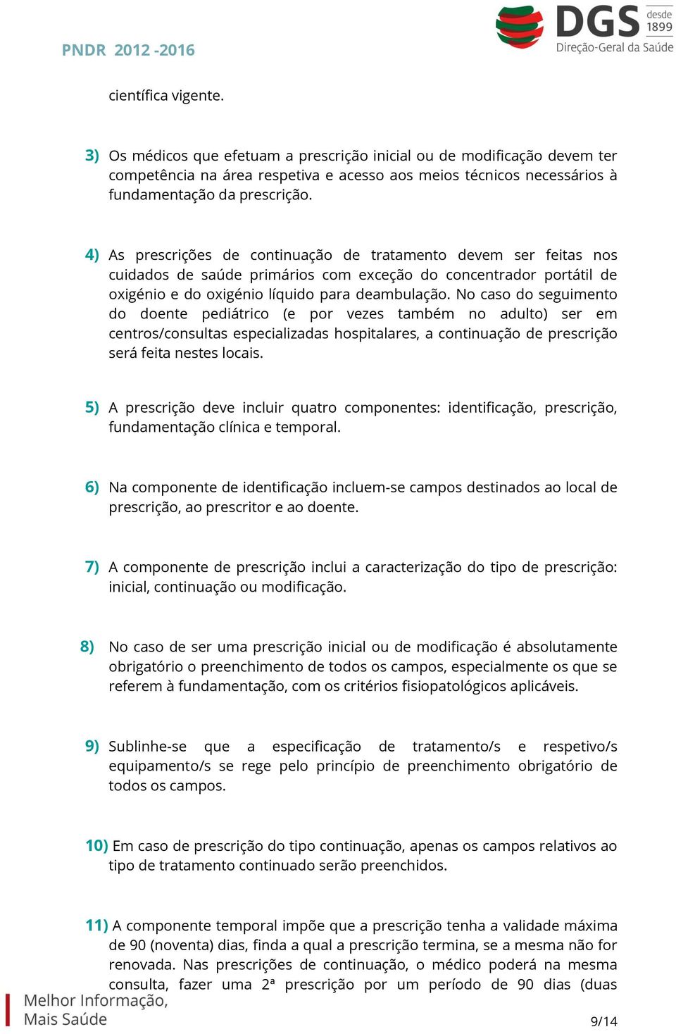 No caso do seguimento do doente pediátrico (e por vezes também no adulto) ser em centros/consultas especializadas hospitalares, a continuação de prescrição será feita nestes locais.