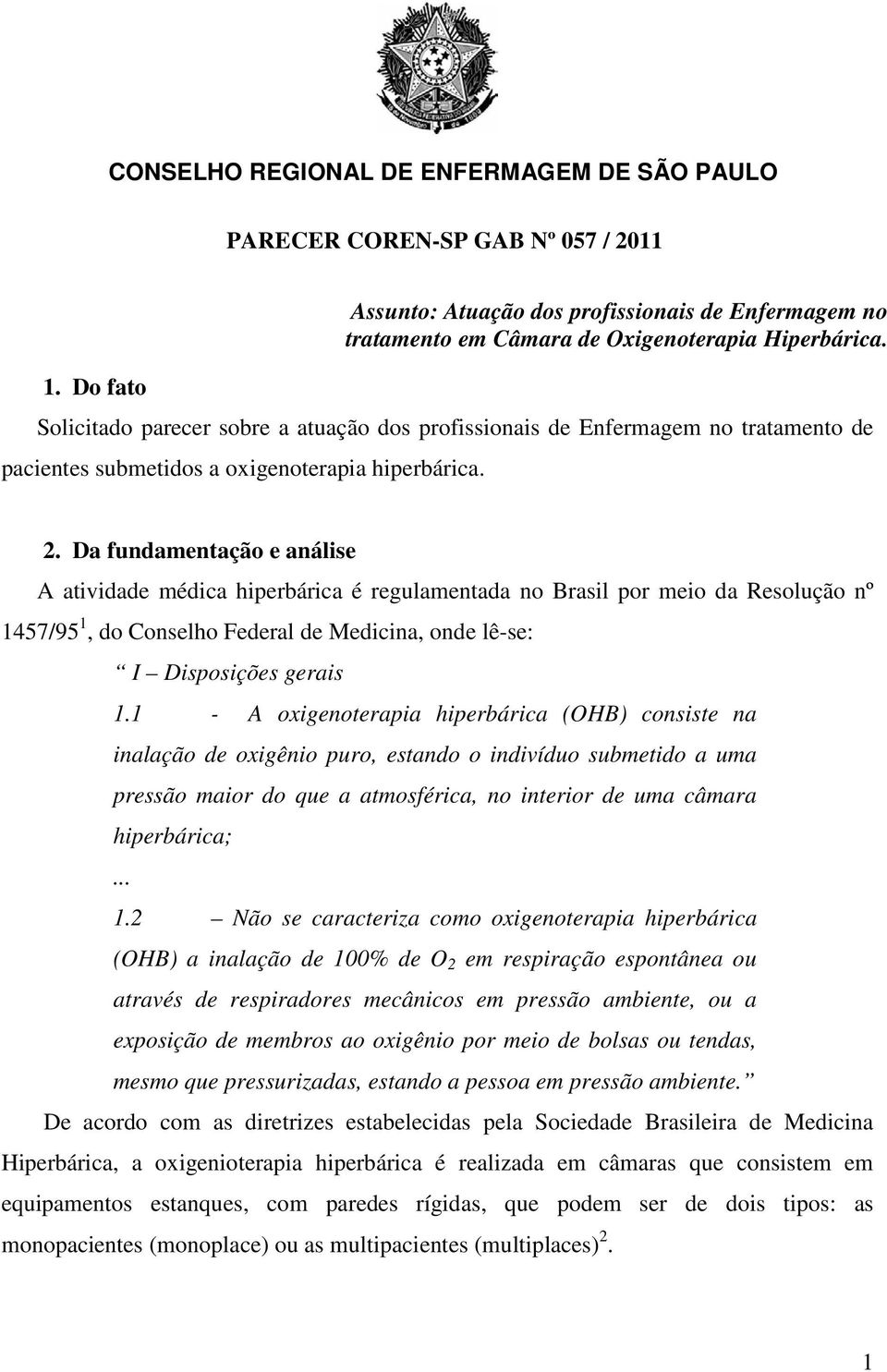 Da fundamentação e análise A atividade médica hiperbárica é regulamentada no Brasil por meio da Resolução nº 1457/95 1, do Conselho Federal de Medicina, onde lê-se: I Disposições gerais 1.