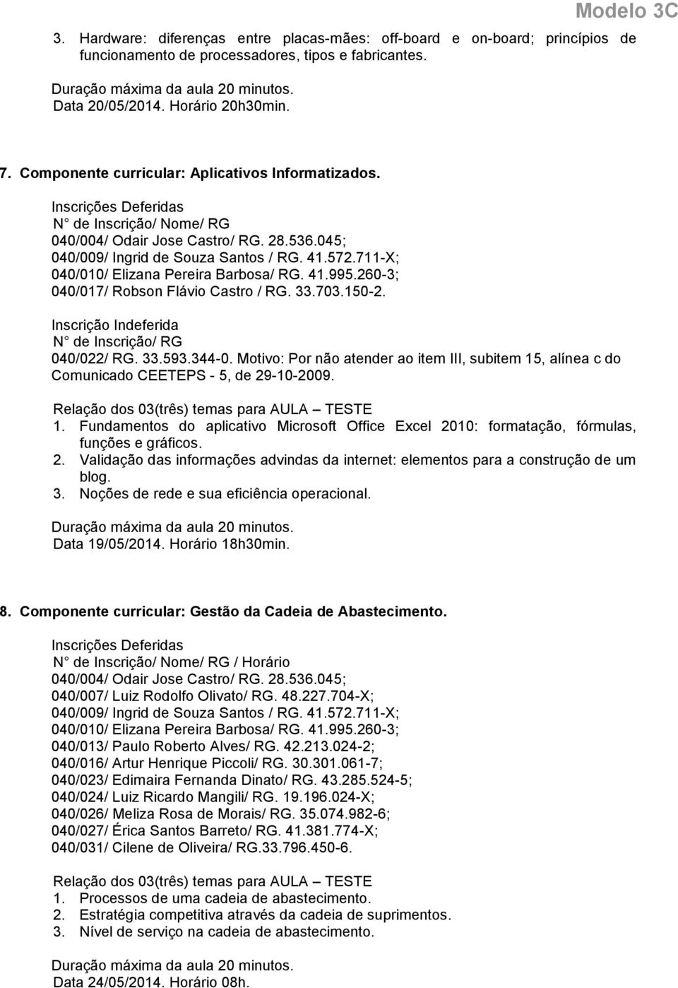 260-3; 040/017/ Robson Flávio Castro / RG. 33.703.150-2. 040/022/ RG. 33.593.344-0. Motivo: Por não atender ao item III, subitem 15, alínea c do 1.