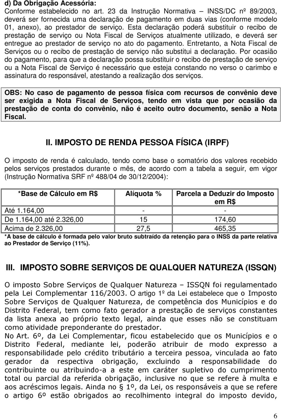 Esta declaração poderá substituir o recibo de prestação de serviço ou Nota Fiscal de Serviços atualmente utilizado, e deverá ser entregue ao prestador de serviço no ato do pagamento.