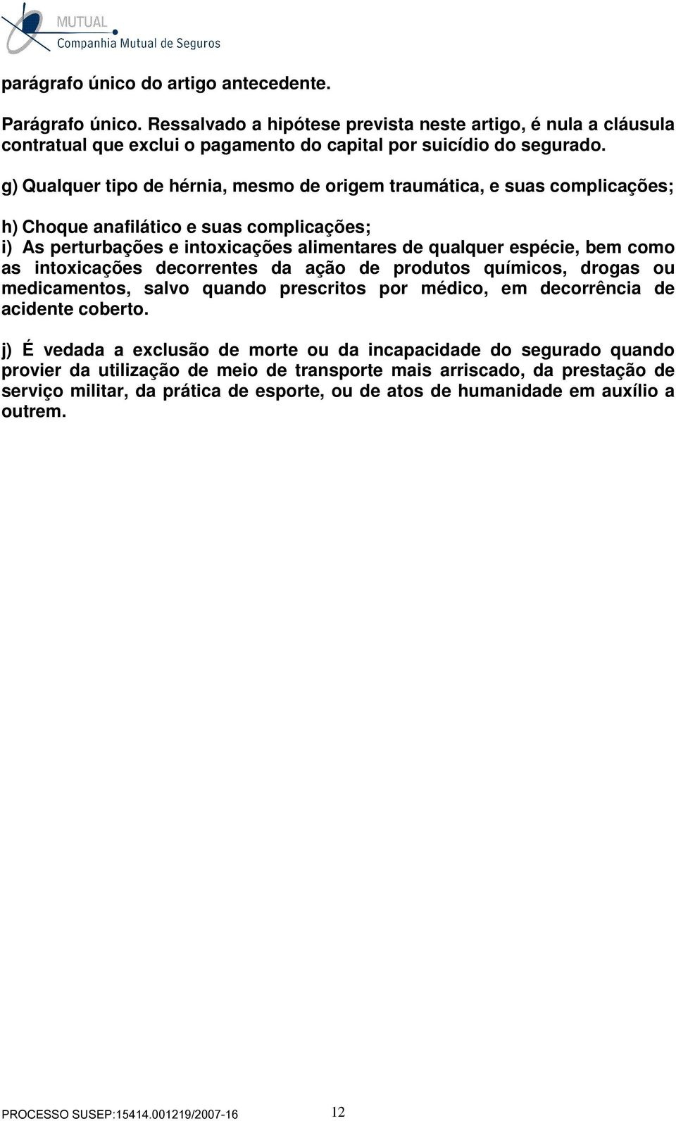 intoxicações decorrentes da ação de produtos químicos, drogas ou medicamentos, salvo quando prescritos por médico, em decorrência de acidente coberto.