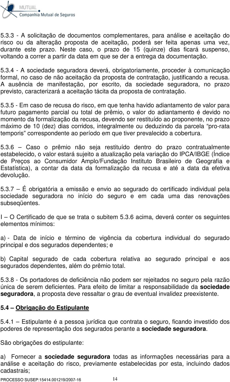 4 - A sociedade seguradora deverá, obrigatoriamente, proceder à comunicação formal, no caso de não aceitação da proposta de contratação, justificando a recusa.