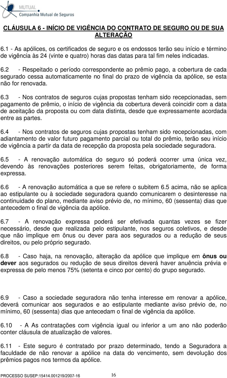 2 - Respeitado o período correspondente ao prêmio pago, a cobertura de cada segurado cessa automaticamente no final do prazo de vigência da apólice, se esta não for renovada. 6.