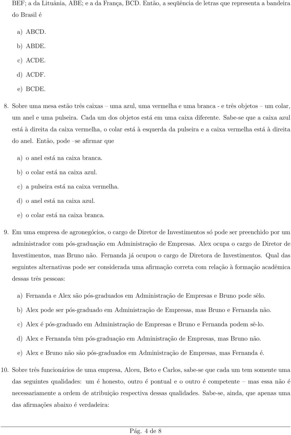 Sabe-se que a caixa azul está à direita da caixa vermelha, o colar está à esquerda da pulseira e a caixa vermelha está à direita do anel. Então, pode se afirmar que a) o anel está na caixa branca.