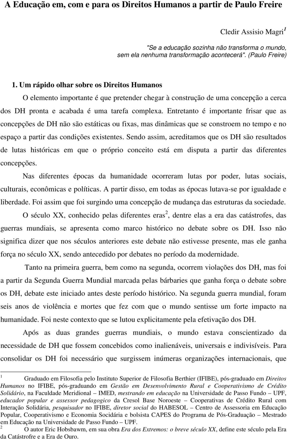 Entretanto é importante frisar que as concepções de DH não são estáticas ou fixas, mas dinâmicas que se constroem no tempo e no espaço a partir das condições existentes.