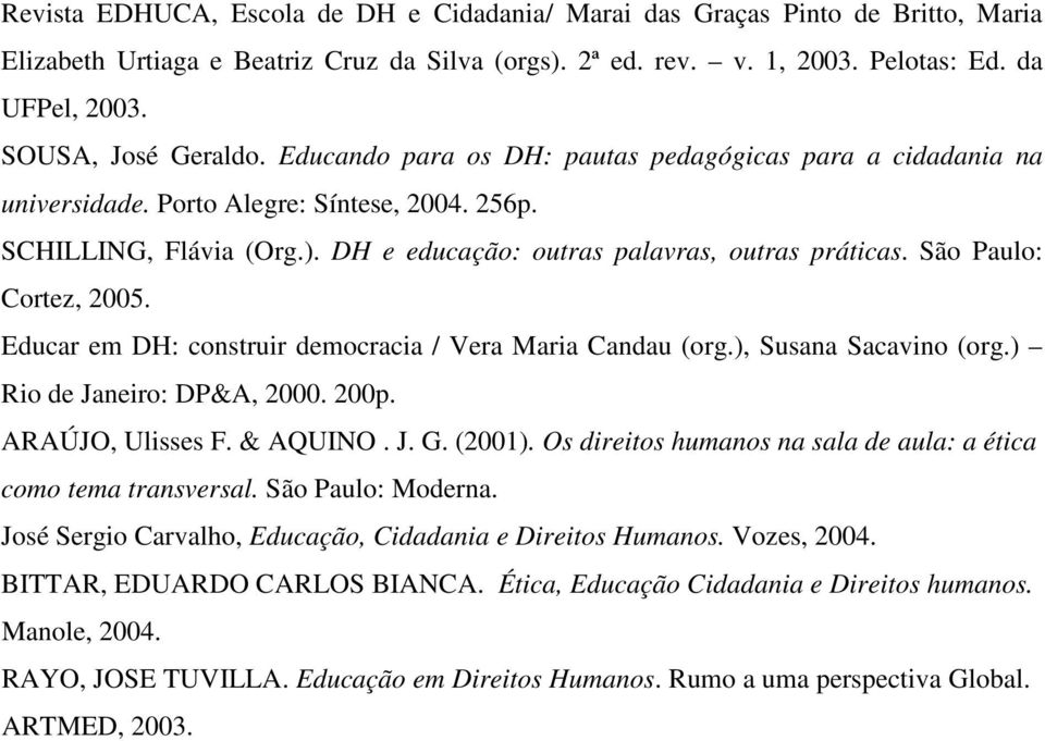 DH e educação: outras palavras, outras práticas. São Paulo: Cortez, 2005. Educar em DH: construir democracia / Vera Maria Candau (org.), Susana Sacavino (org.) Rio de Janeiro: DP&A, 2000. 200p.