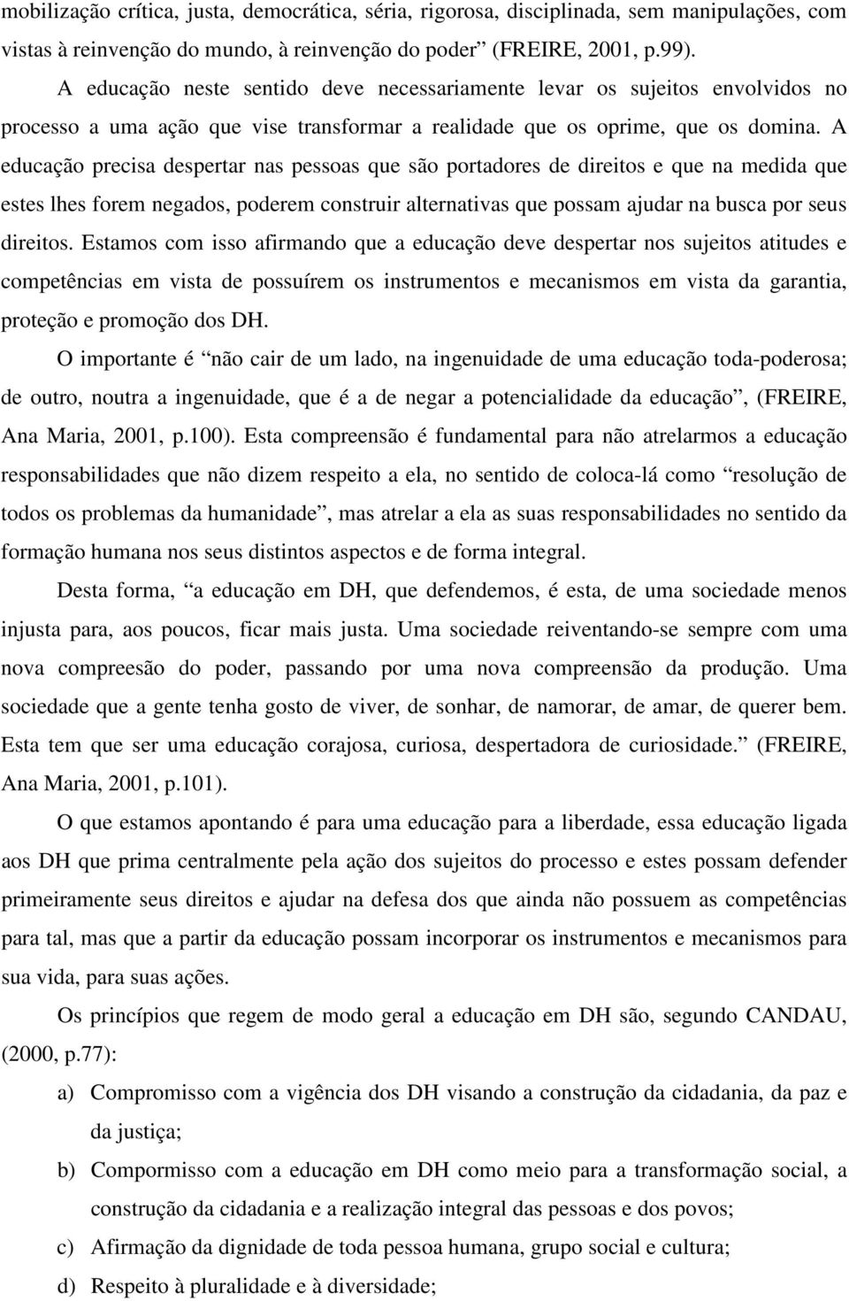 A educação precisa despertar nas pessoas que são portadores de direitos e que na medida que estes lhes forem negados, poderem construir alternativas que possam ajudar na busca por seus direitos.