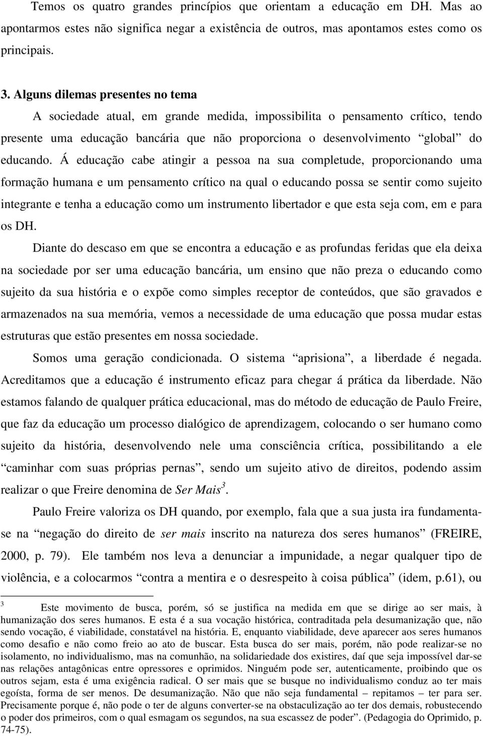 Á educação cabe atingir a pessoa na sua completude, proporcionando uma formação humana e um pensamento crítico na qual o educando possa se sentir como sujeito integrante e tenha a educação como um