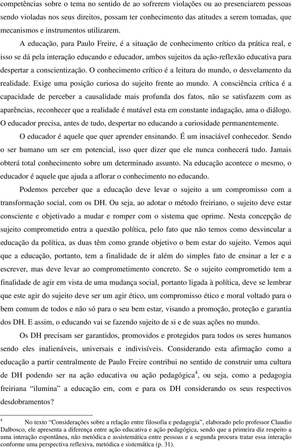 A educação, para Paulo Freire, é a situação de conhecimento crítico da prática real, e isso se dá pela interação educando e educador, ambos sujeitos da ação-reflexão educativa para despertar a