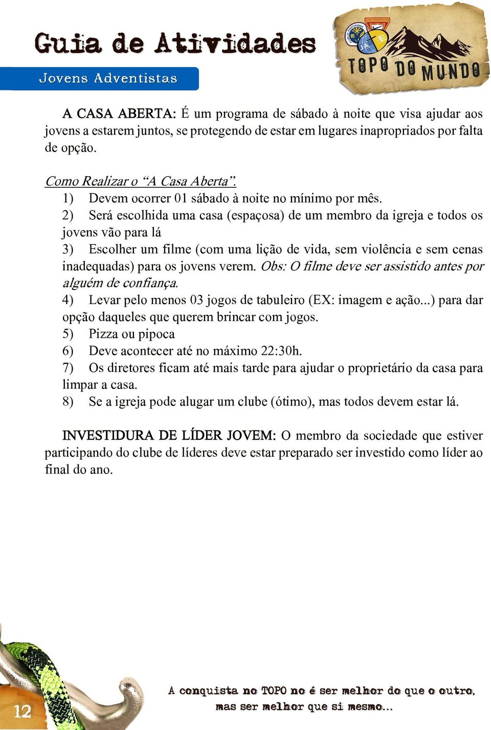 2) Será escolhida uma casa (espaçosa) de um membro da igreja e todos os jovens vão para lá 3) Escolher um filme (com uma lição de vida, sem violência e sem cenas inadequadas) para os jovens verem.