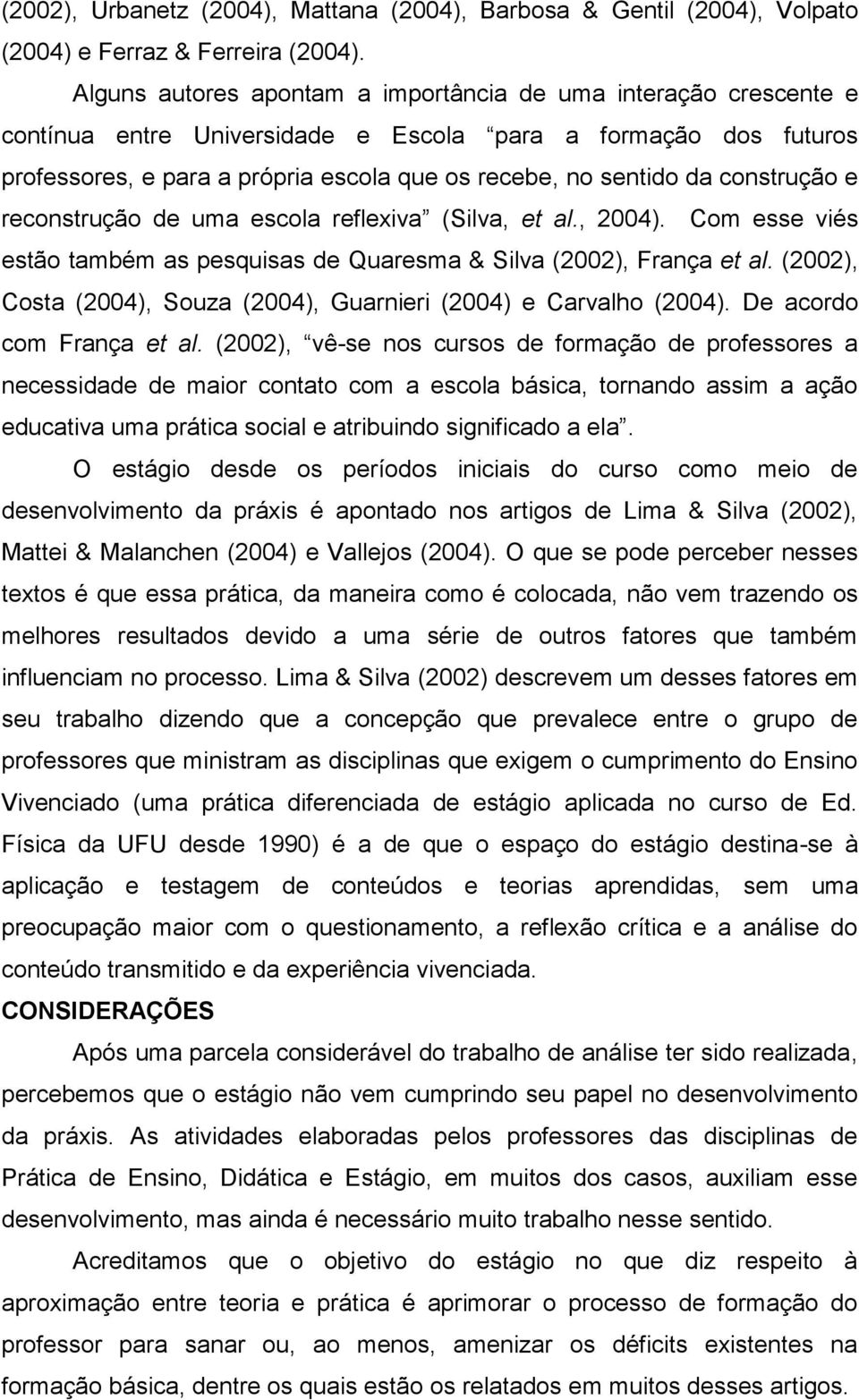 construção e reconstrução de uma escola reflexiva (Silva, et al., 2004). Com esse viés estão também as pesquisas de Quaresma & Silva (2002), França et al.