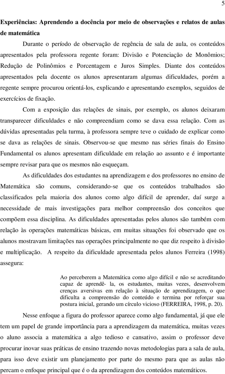 Diante dos conteúdos apresentados pela docente os alunos apresentaram algumas dificuldades, porém a regente sempre procurou orientá-los, explicando e apresentando exemplos, seguidos de exercícios de