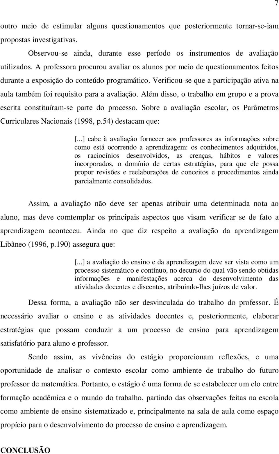 Verificou-se que a participação ativa na aula também foi requisito para a avaliação. Além disso, o trabalho em grupo e a prova escrita constituíram-se parte do processo.