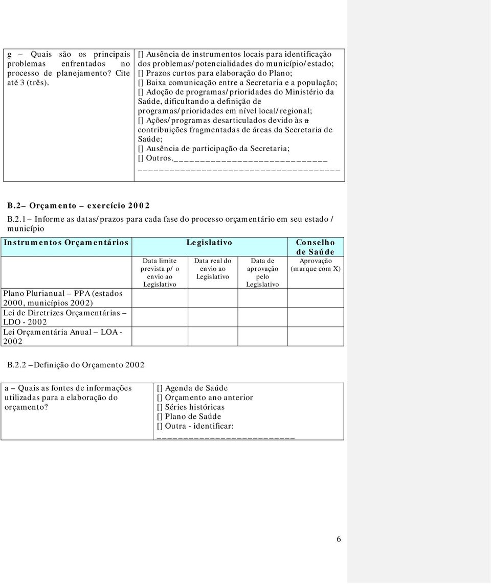 população; [] Adoção de programas/prioridades do Ministério da Saúde, dificultando a definição de programas/prioridades em nível local/regional; [] Ações/programas desarticulados devido às a