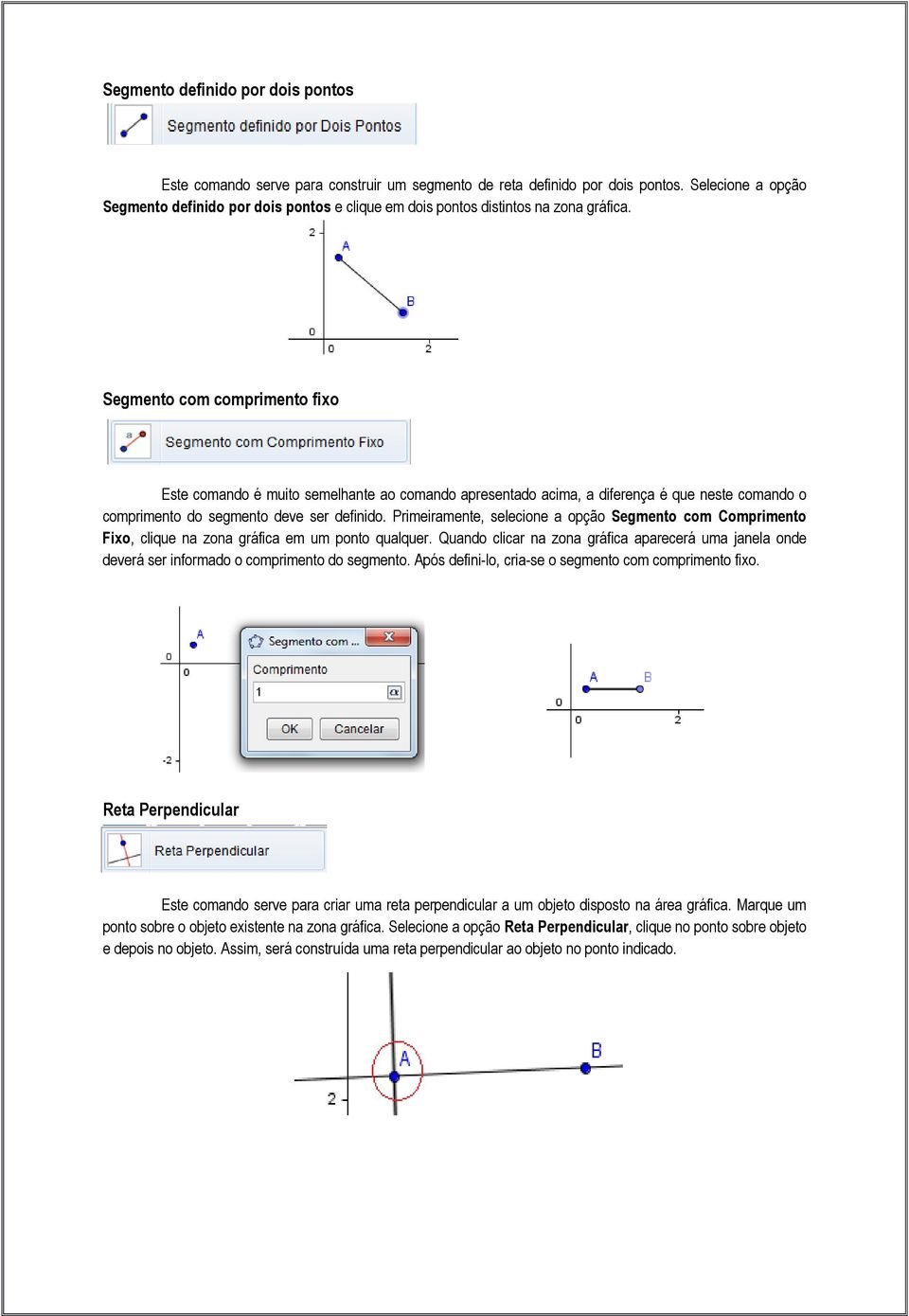 Segmento com comprimento fixo Este comando é muito semelhante ao comando apresentado acima, a diferença é que neste comando o comprimento do segmento deve ser definido.