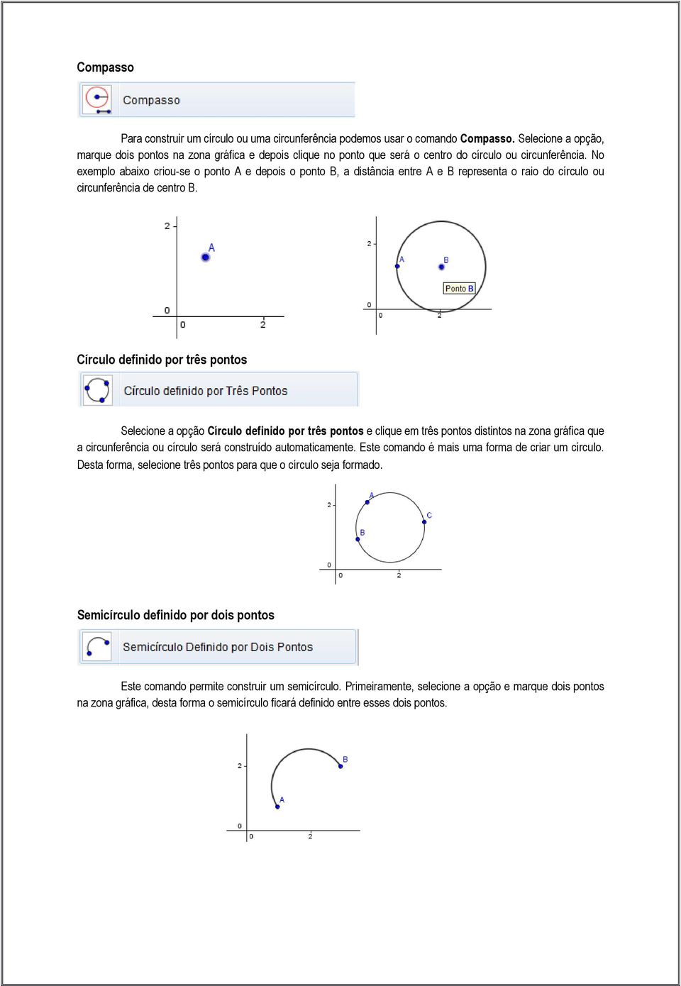 No exemplo abaixo criou-se o ponto A e depois o ponto B, a distância entre A e B representa o raio do círculo ou circunferência de centro B.