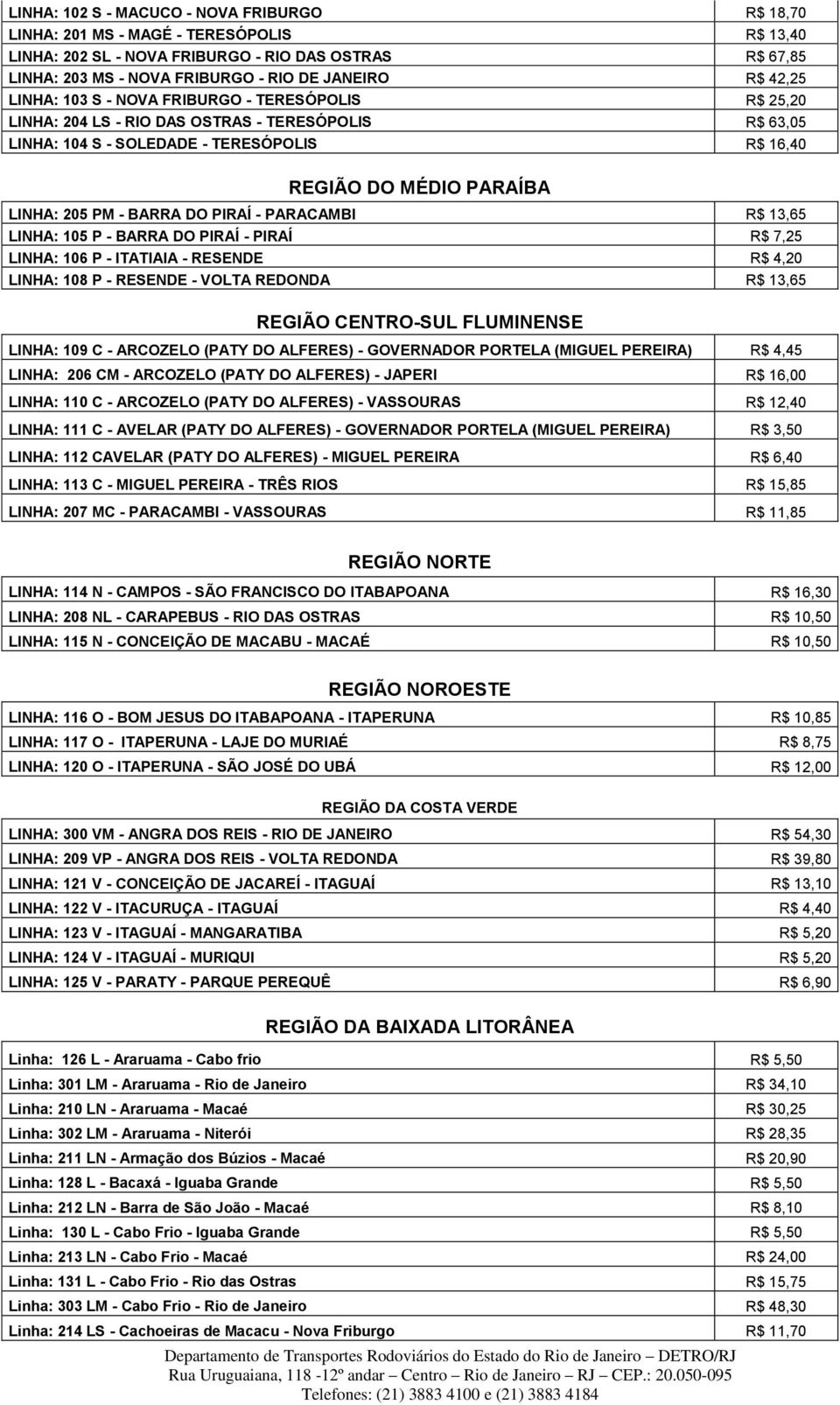 BARRA DO PIRAÍ - PARACAMBI R$ 13,65 LINHA: 105 P - BARRA DO PIRAÍ - PIRAÍ R$ 7,25 LINHA: 106 P - ITATIAIA - RESENDE R$ 4,20 LINHA: 108 P - RESENDE - VOLTA REDONDA R$ 13,65 REGIÃO CENTRO-SUL