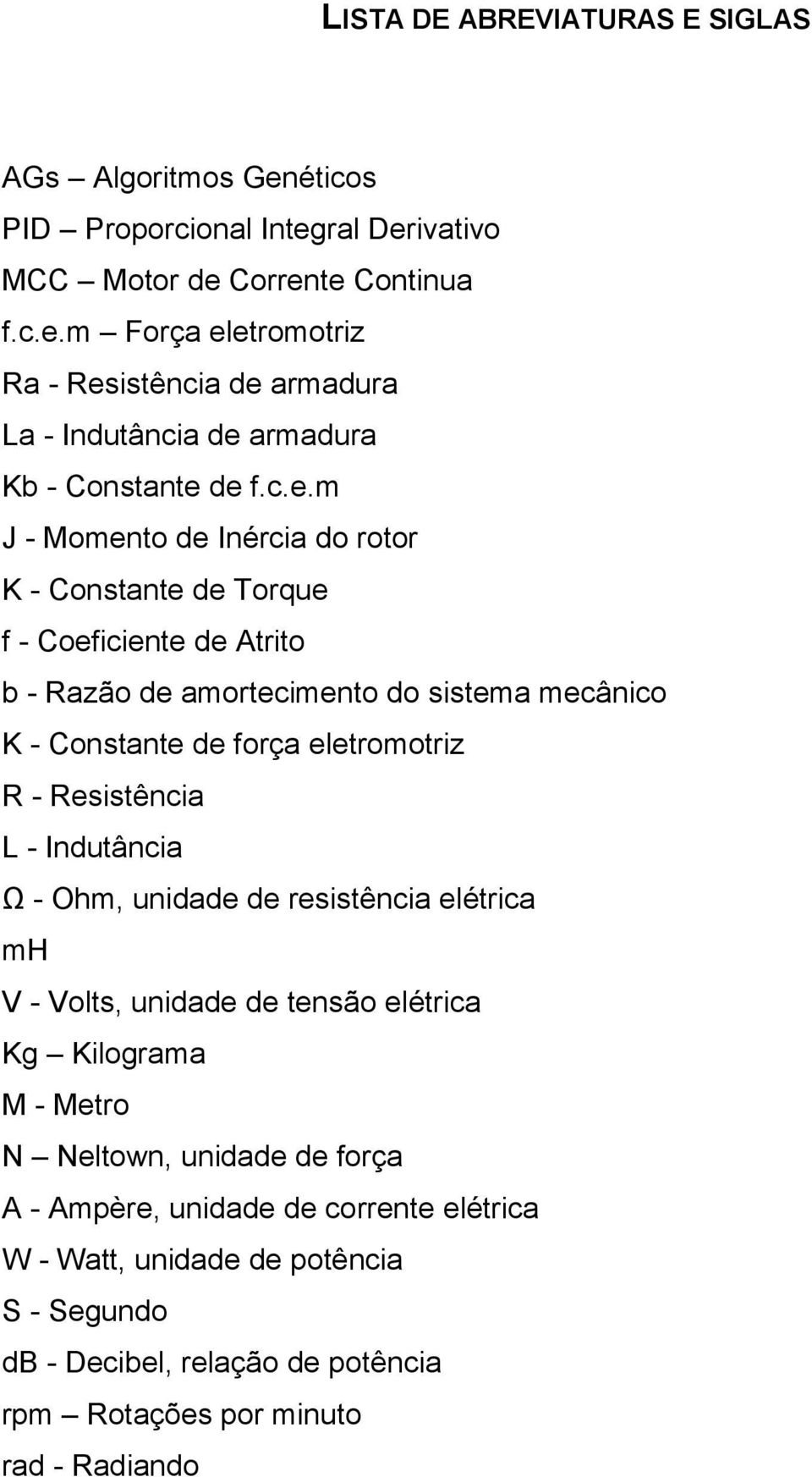 Resistência L - Indutância Ω - Ohm, unidade de resistência elétrica mh V - Volts, unidade de tensão elétrica Kg Kilograma M - Metro N Neltown, unidade de força A - Ampère, unidade