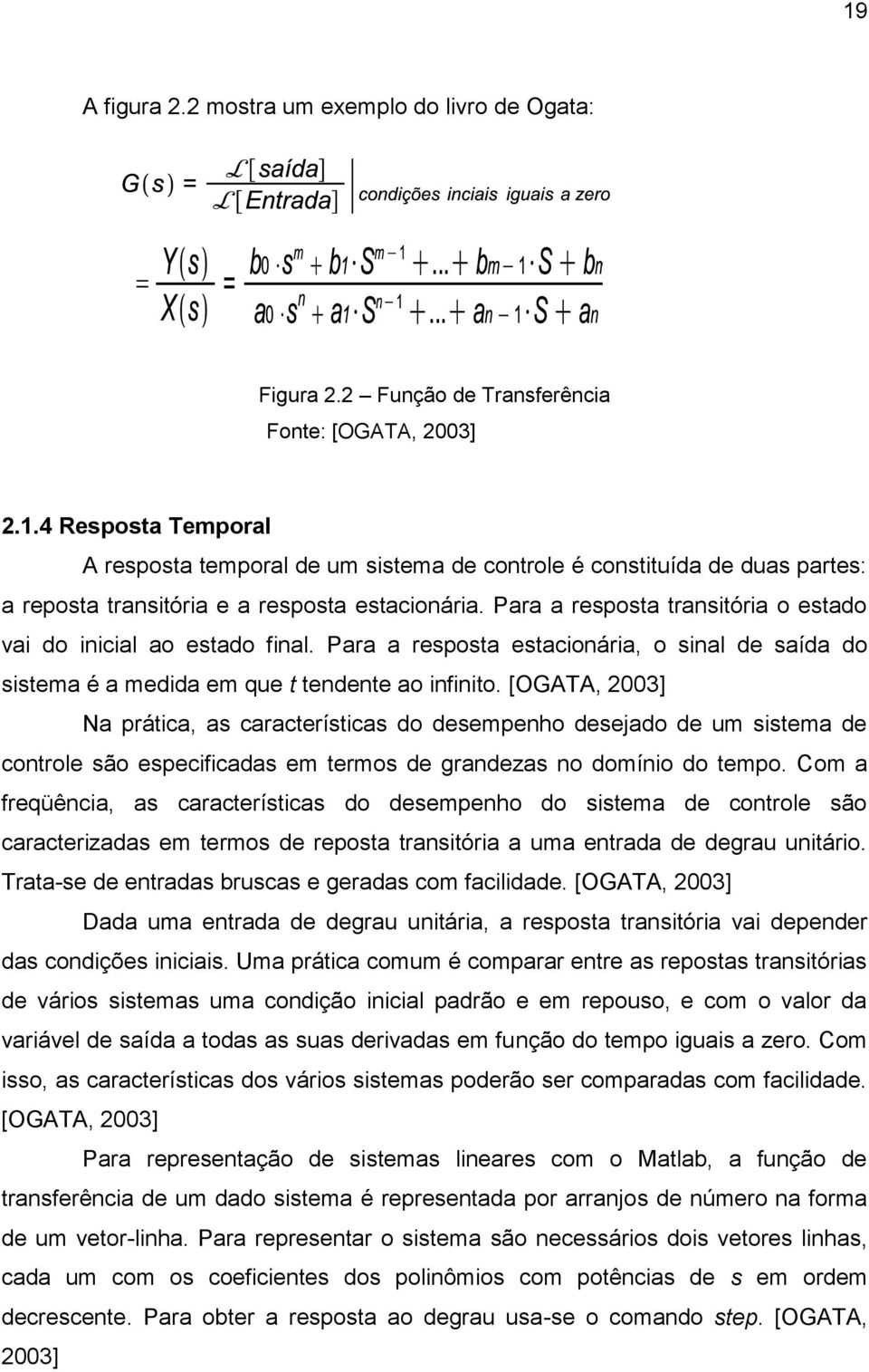 [OGATA, 003] Na prática, as características do desempenho desejado de um sistema de controle são especificadas em termos de grandezas no domínio do tempo.