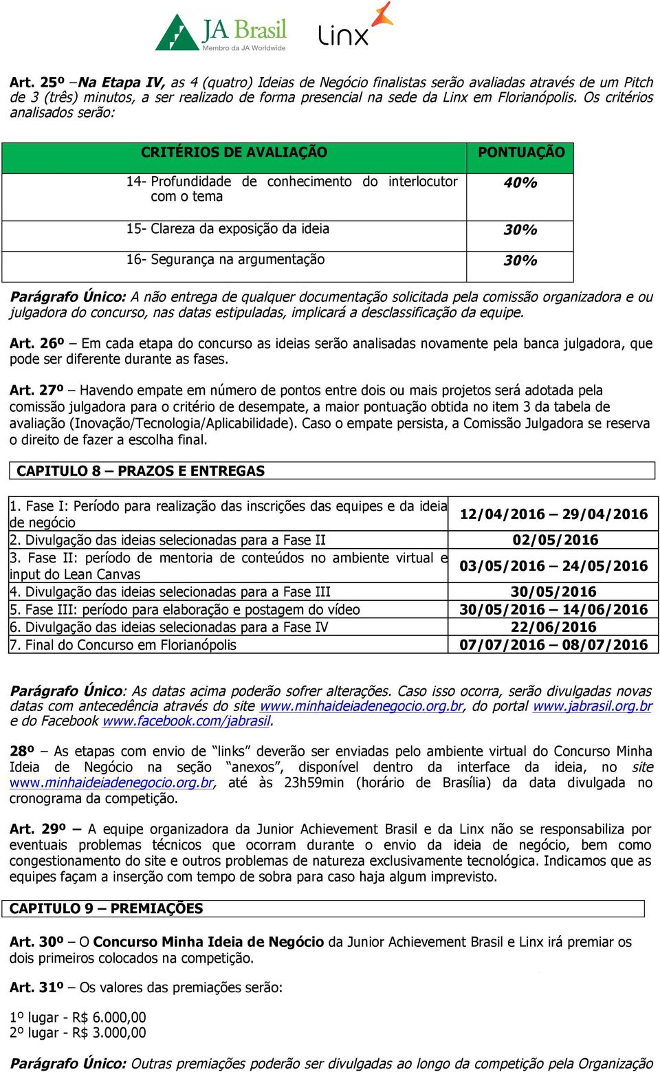 Parágrafo Único: A não entrega de qualquer documentação solicitada pela comissão organizadora e ou julgadora do concurso, nas datas estipuladas, implicará a desclassificação da equipe. Art.