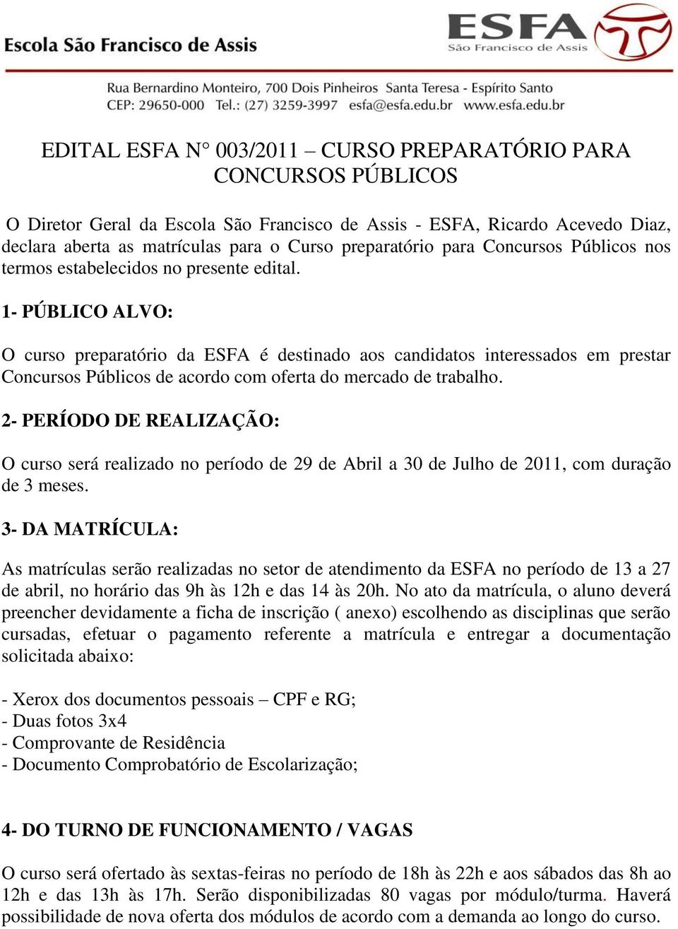 1- PÚBLICO ALVO: O curso preparatório da ESFA é destinado aos candidatos interessados em prestar Concursos Públicos de acordo com oferta do mercado de trabalho.