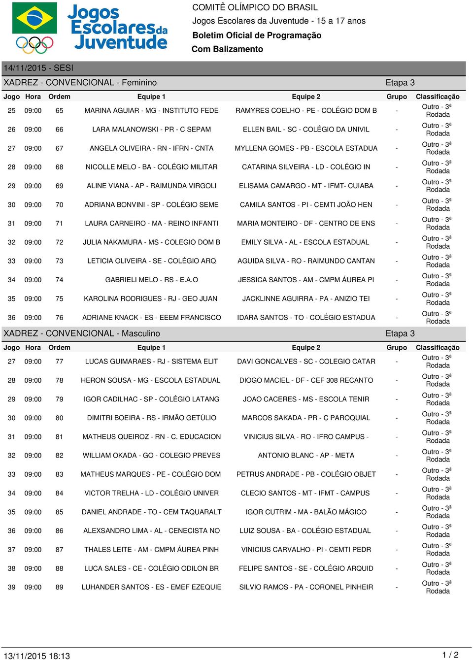 - ESCOLA ESTADUA - 28 09:00 68 NICOLLE MELO - BA - COLÉGIO MILITAR CATARINA SILVEIRA - LD - COLÉGIO IN - 29 09:00 69 ALINE VIANA - AP - RAIMUNDA VIRGOLI ELISAMA CAMARGO - MT - IFMT- CUIABA - 30 09:00