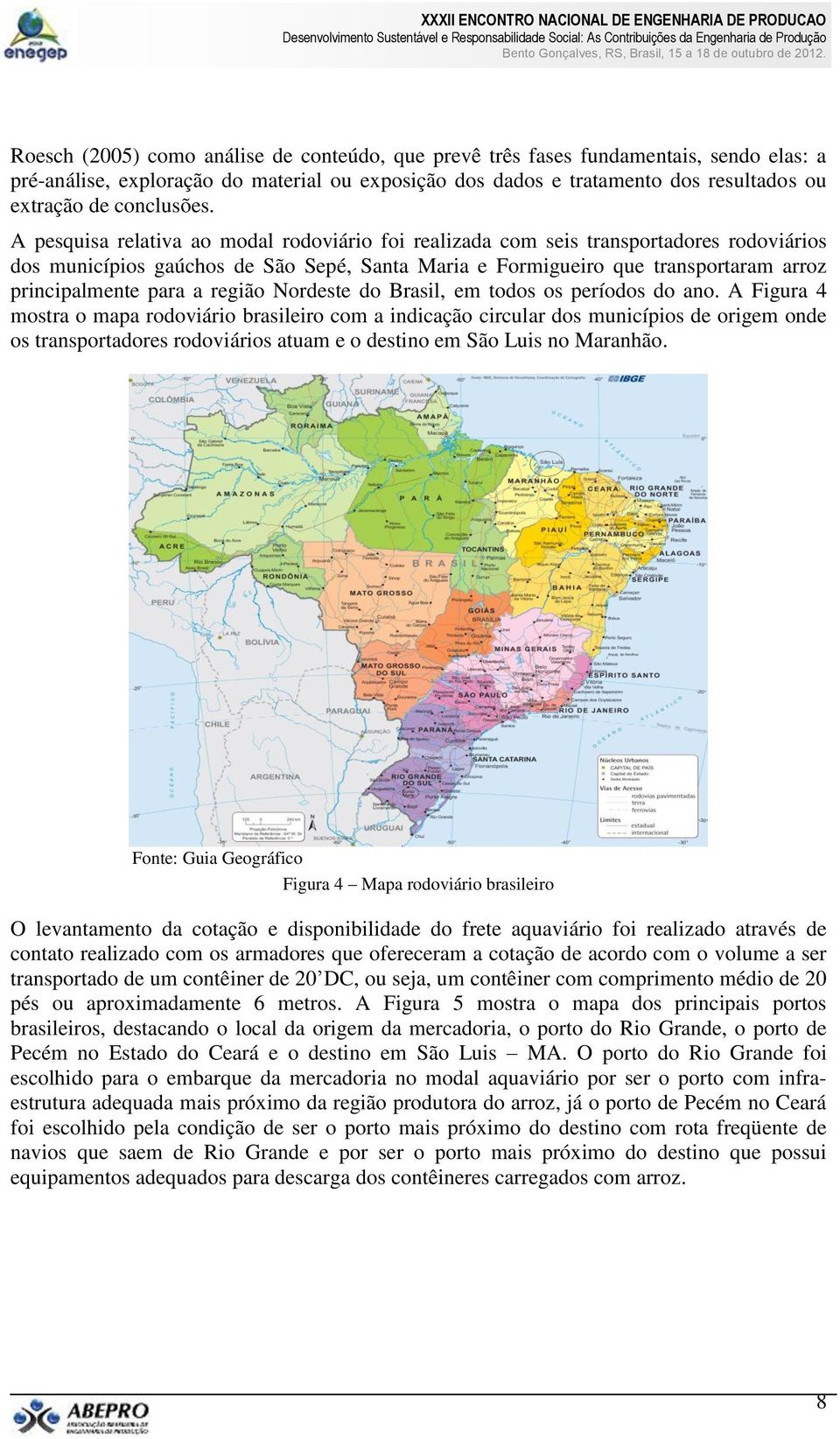 A pesquisa relativa ao modal rodoviário foi realizada com seis transportadores rodoviários dos municípios gaúchos de São Sepé, Santa Maria e Formigueiro que transportaram arroz principalmente para a