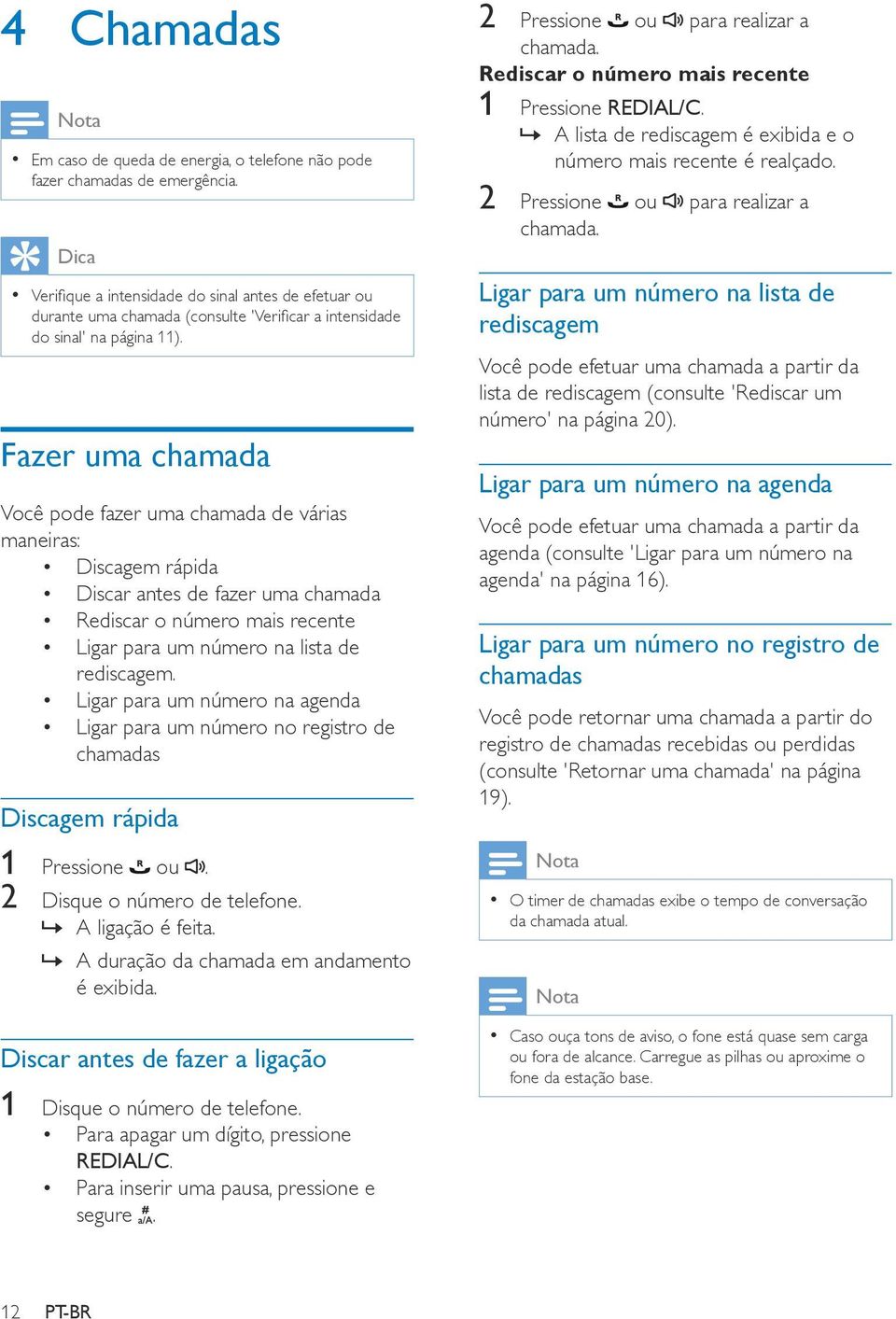 Fazer uma chamada Você pode fazer uma chamada de várias maneiras: Discagem rápida Discar antes de fazer uma chamada Rediscar o número mais recente Ligar para um número na lista de rediscagem.