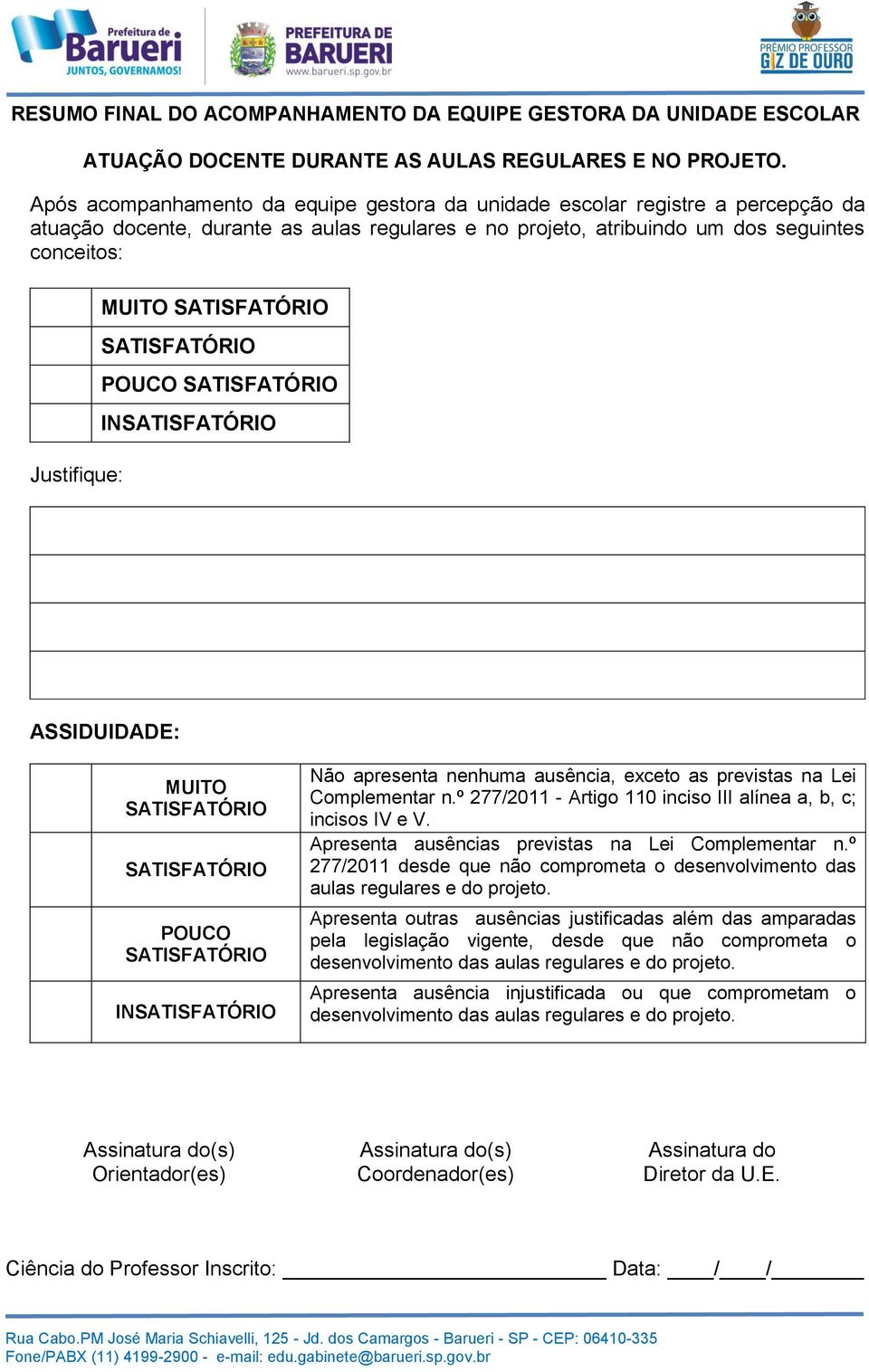 POUCO IN ASSIDUIDADE: MUITO POUCO IN Não apresenta nenhuma ausência, exceto as previstas na Lei Complementar n.º 277/2011 - Artigo 110 inciso III alínea a, b, c; incisos IV e V.