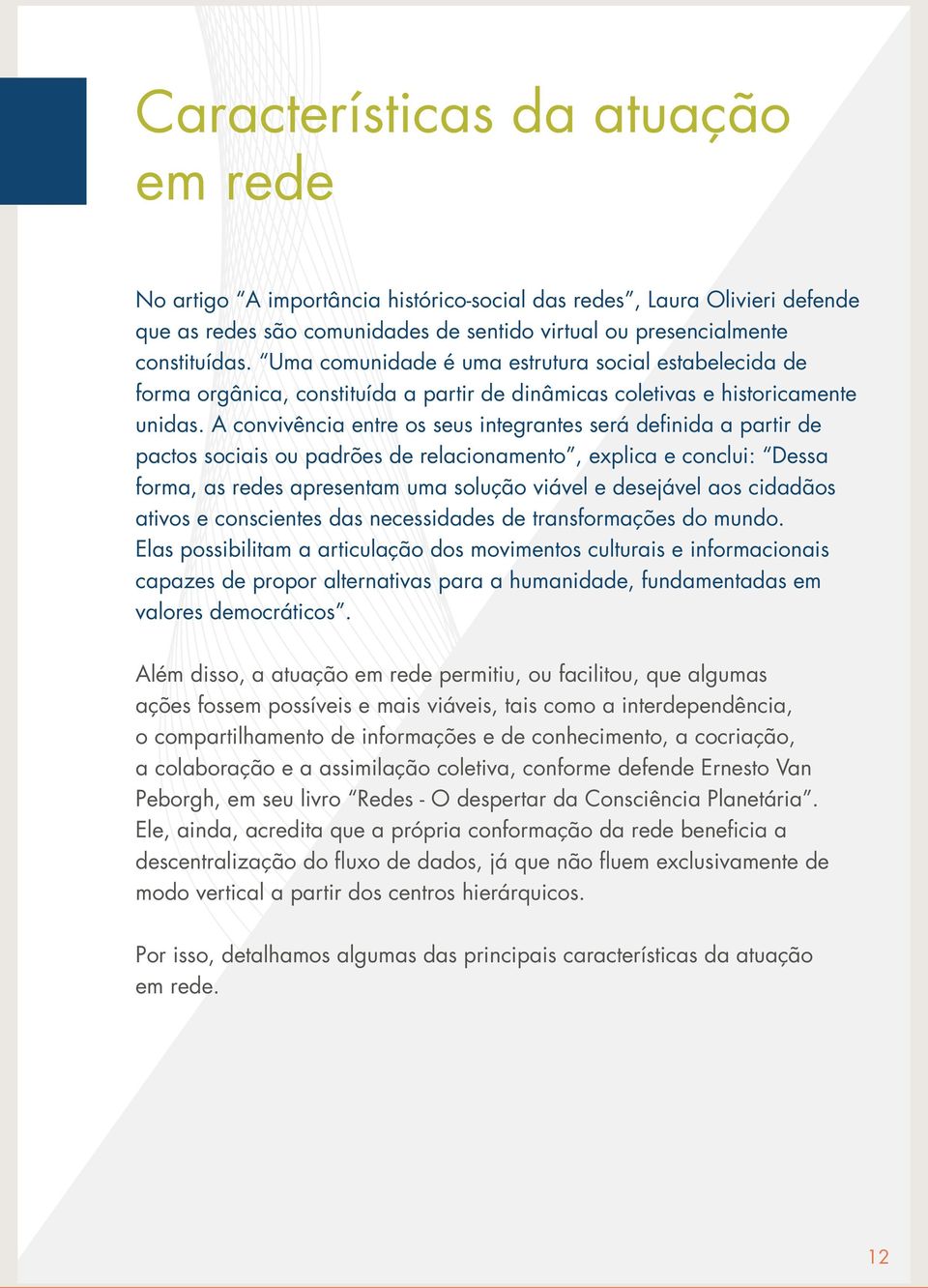 A convivência entre os seus integrantes será definida a partir de pactos sociais ou padrões de relacionamento, explica e conclui: Dessa forma, as redes apresentam uma solução viável e desejável aos