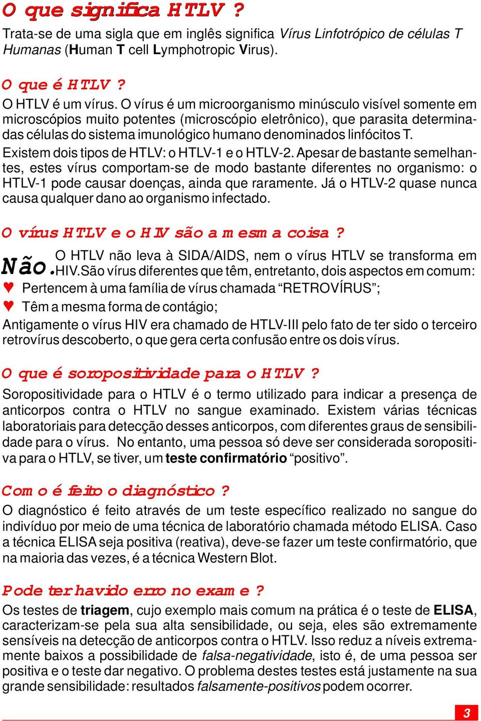 Existem dois tipos de HTLV: o HTLV-1 e o HTLV-2. Apesar de bastante semelhantes, estes vírus comportam-se de modo bastante diferentes no organismo: o HTLV-1 pode causar doenças, ainda que raramente.