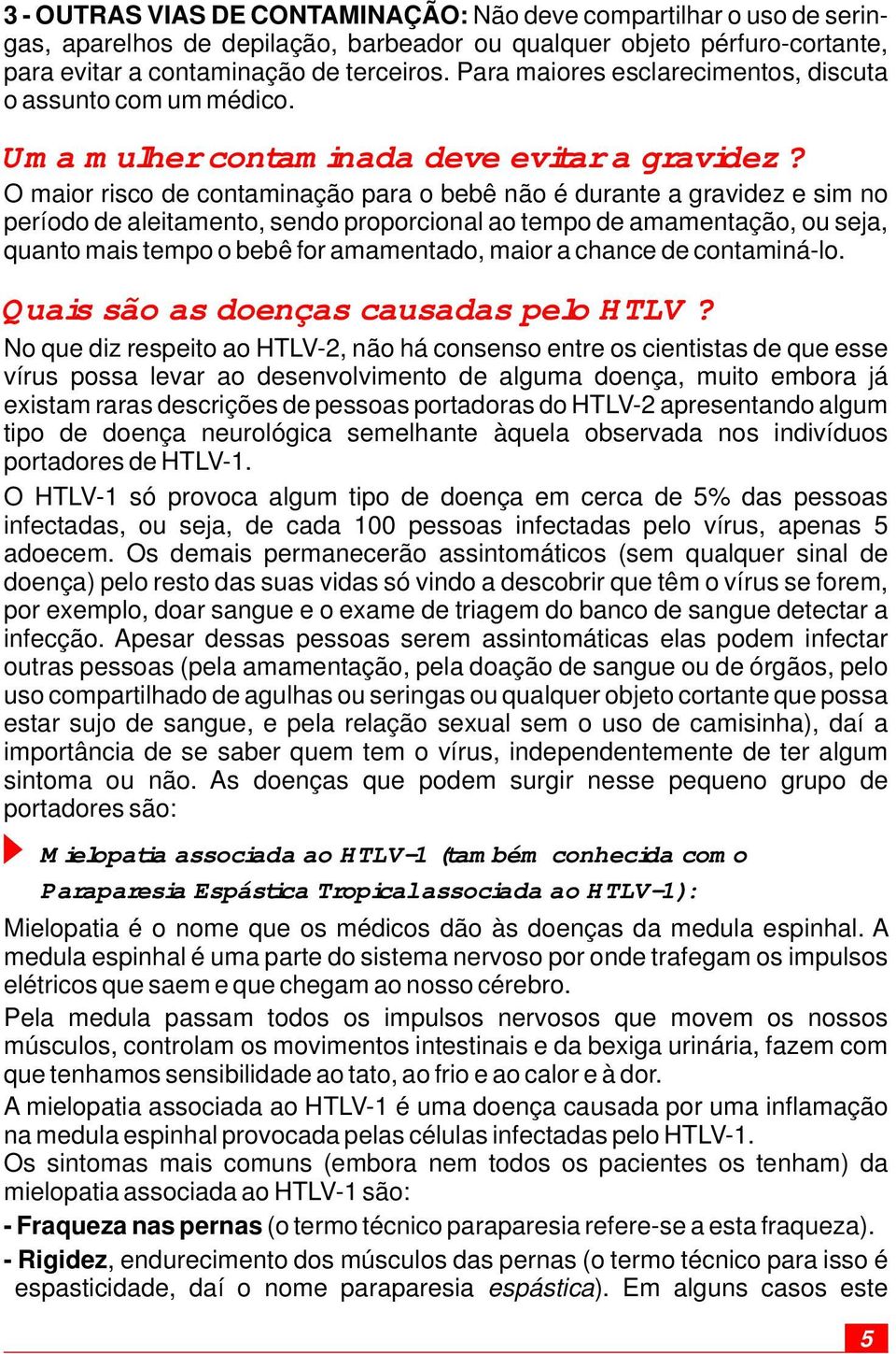 O maior risco de contaminação para o bebê não é durante a gravidez e sim no período de aleitamento, sendo proporcional ao tempo de amamentação, ou seja, quanto mais tempo o bebê for amamentado, maior