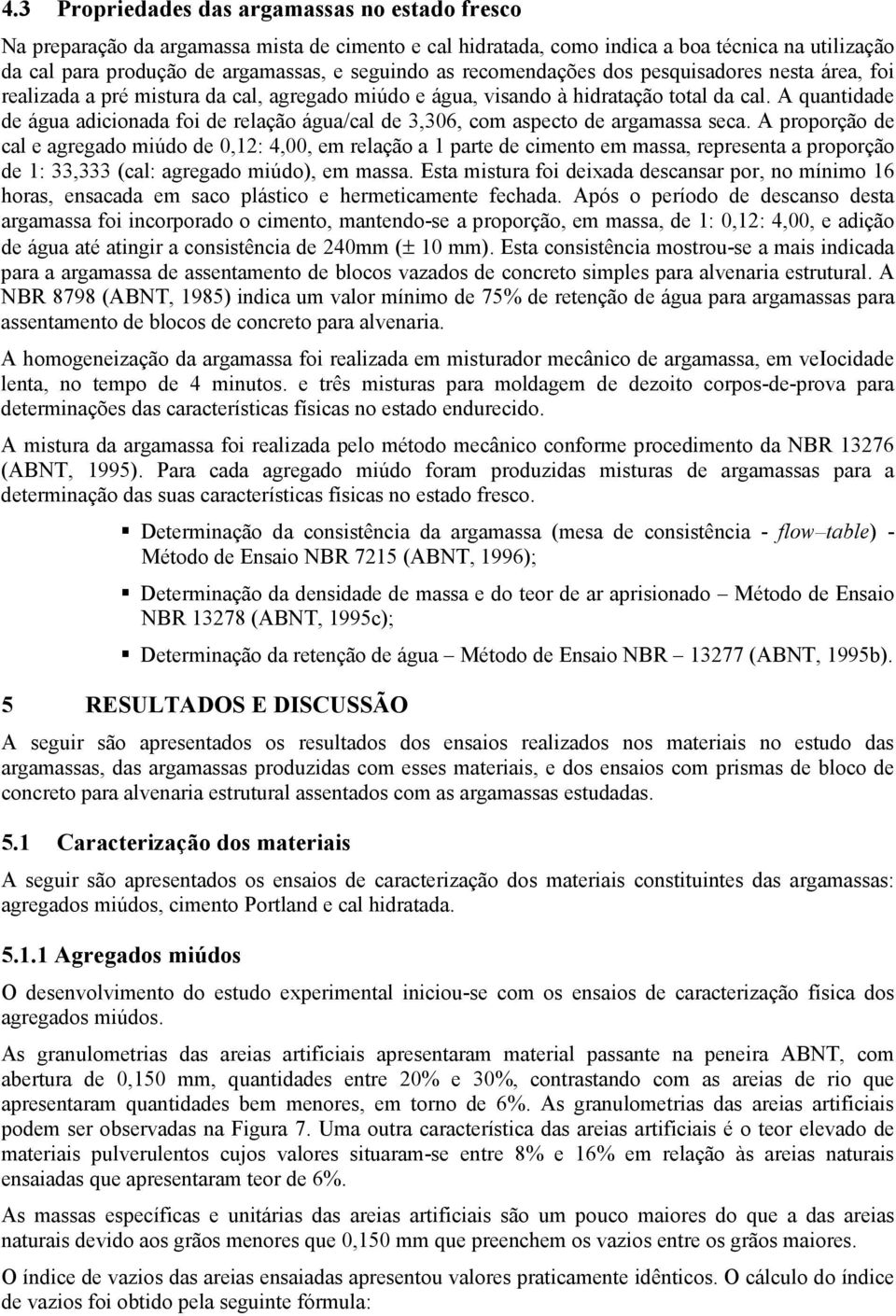 A quantidade de água adicionada foi de relação água/cal de 3,306, com aspecto de argamassa seca.