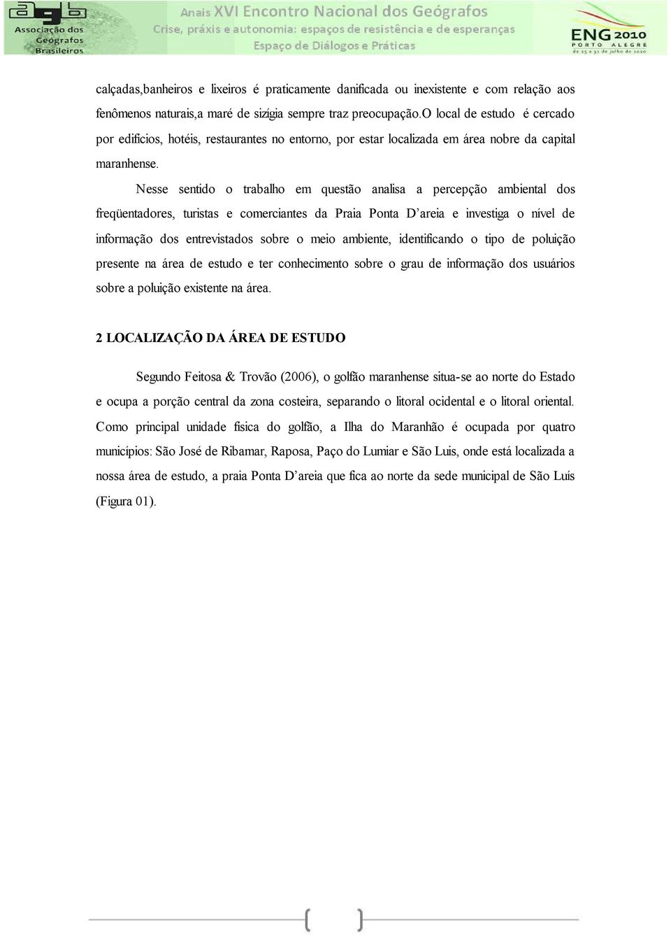 Nesse sentido o trabalho em questão analisa a percepção ambiental dos freqüentadores, turistas e comerciantes da Praia Ponta D areia e investiga o nível de informação dos entrevistados sobre o meio