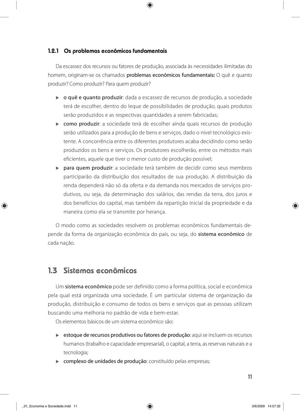 o quê e quanto produzir: dada a escassez de recursos de produção, a sociedade terá de escolher, dentro do leque de possibilidades de produção, quais produtos serão produzidos e as respectivas