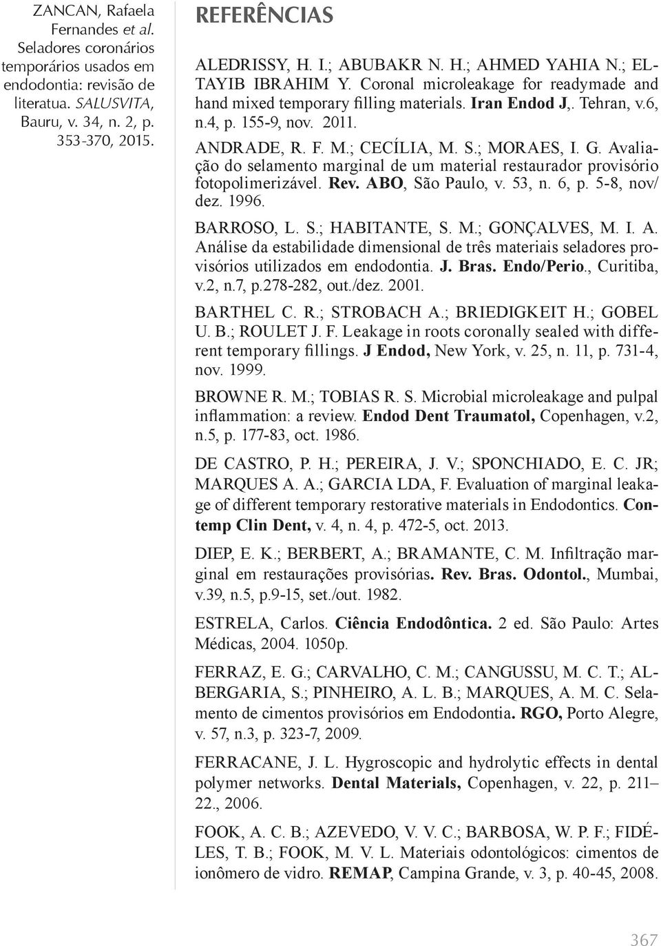 53, n. 6, p. 5-8, nov/ dez. 1996. BARROSO, L. S.; HABITANTE, S. M.; GONÇALVES, M. I. A. Análise da estabilidade dimensional de três materiais seladores provisórios utilizados em endodontia. J. Bras.