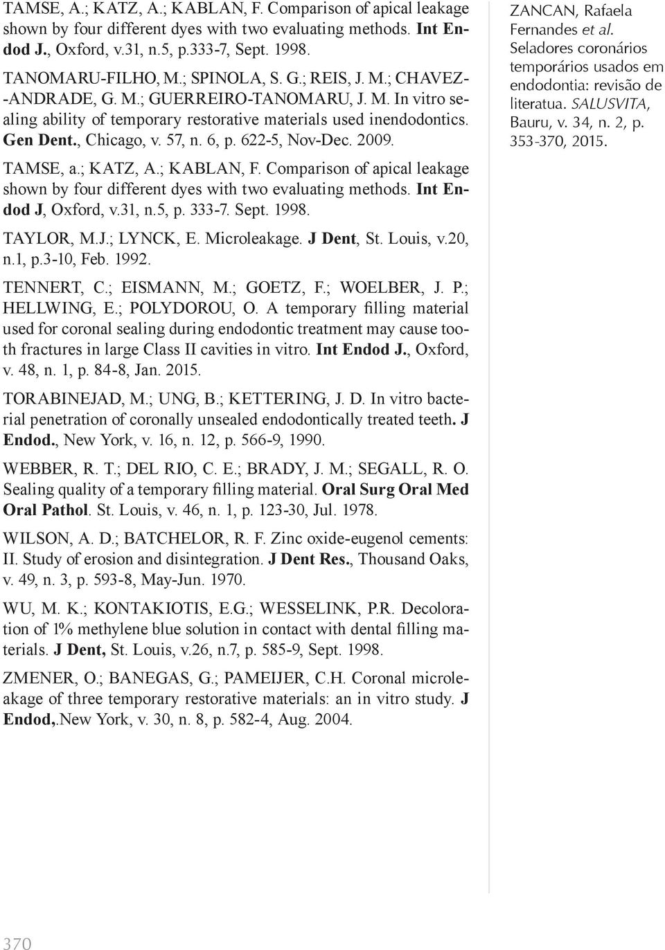 622-5, Nov-Dec. 2009. TAMSE, a.; KATZ, A.; KABLAN, F. Comparison of apical leakage shown by four different dyes with two evaluating methods. Int Endod J, Oxford, v.31, n.5, p. 333-7. Sept. 1998.