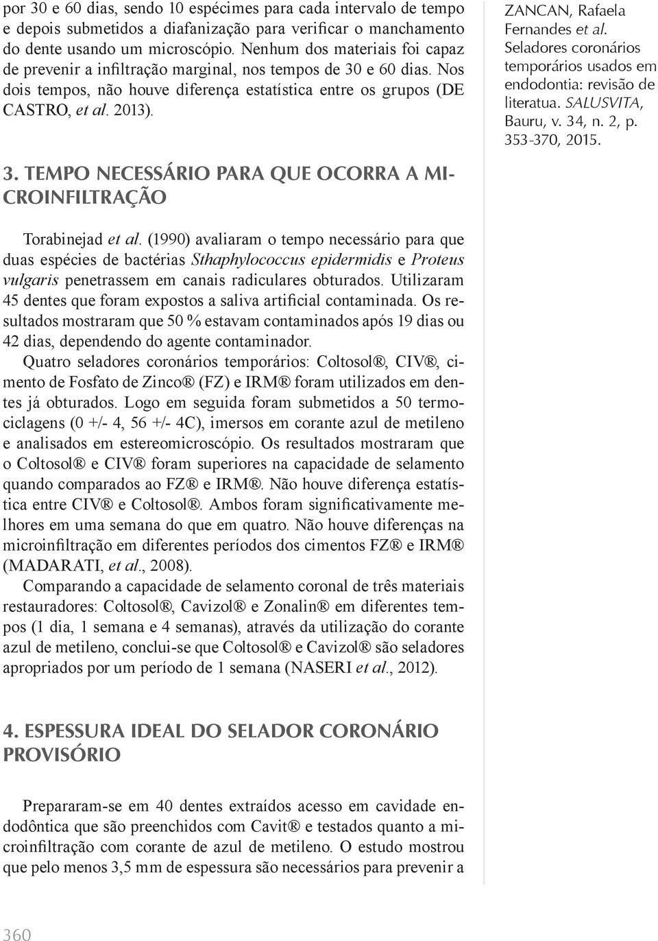 (1990) avaliaram o tempo necessário para que duas espécies de bactérias Sthaphylococcus epidermidis e Proteus vulgaris penetrassem em canais radiculares obturados.