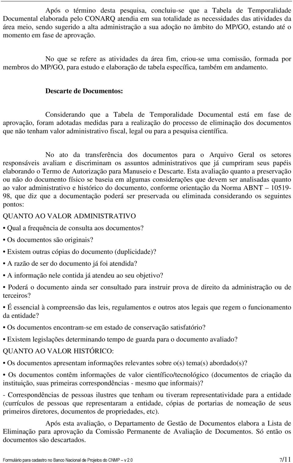 No que se refere as atividades da área fim, criou-se uma comissão, formada por membros do MP/GO, para estudo e elaboração de tabela específica, também em andamento.